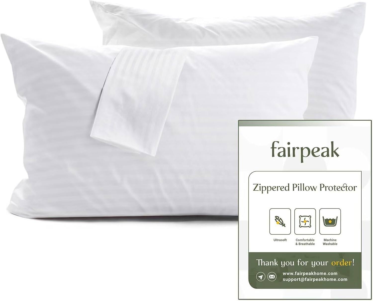 fairpeak  
Zippered Pillow Protector  

Ultrasoft  
Comfortable & Breathable  
Machine Washable  

Thank you for your order!  
www.fairpeakhome.com  
support@fairpeakhome.com