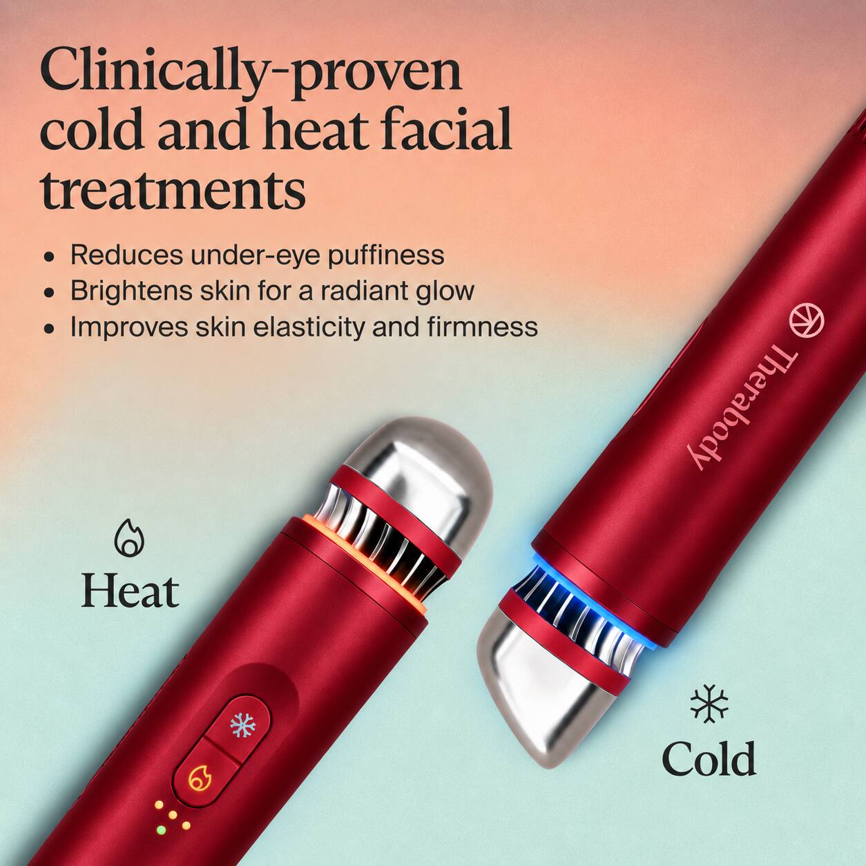 Clinically-proven cold and heat facial treatments

- Reduces under-eye puffiness
- Brightens skin for a radiant glow
- Improves skin elasticity and firmness

Heat
Cold