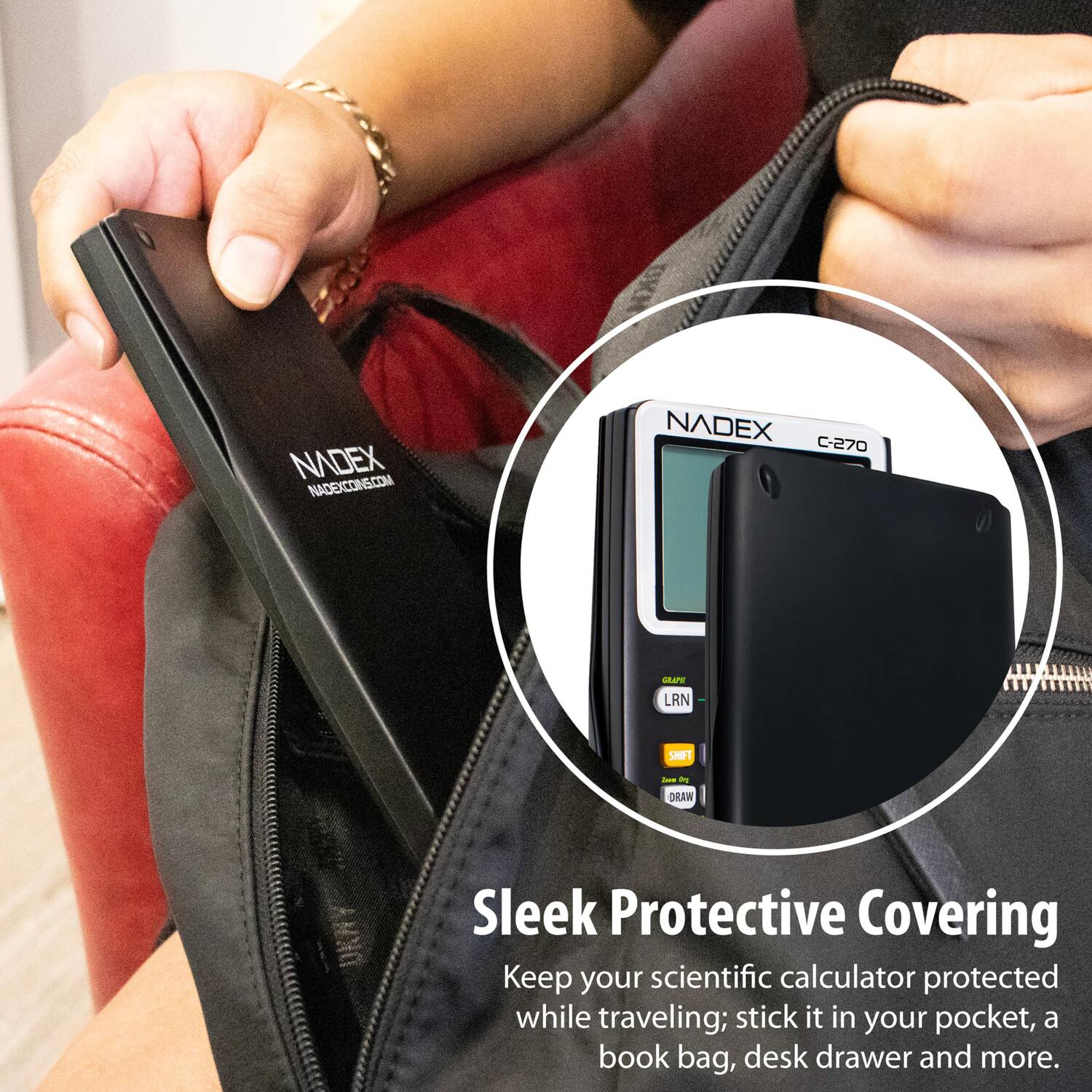 NADEX.COM  
NADEXCONS.COM  
NADEX C-270 AATe LRN SHET - dg  

DRAW Sleek Protective Covering  
Keep your scientific calculator protected while traveling; stick it in your pocket, a book bag, desk drawer and more.