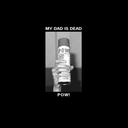 MY DAD IS DEAD
POW!
POW!