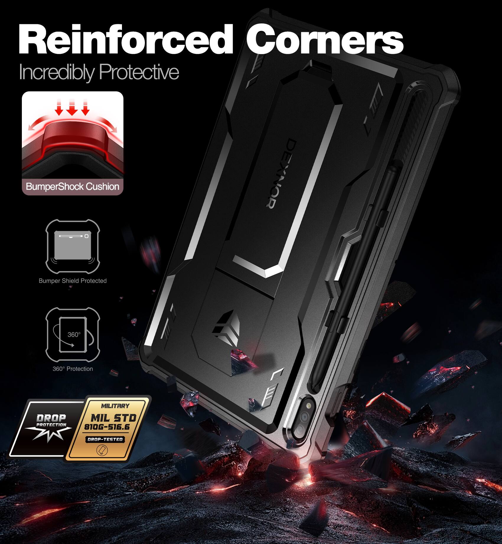 Reinforced Corners  
Incredibly Protective  

BumperShock Cushion  
Bumper Shield Protected  
360° Protection  

MILITARY  
MIL STD 810G-516.6  
DROP-TESTED