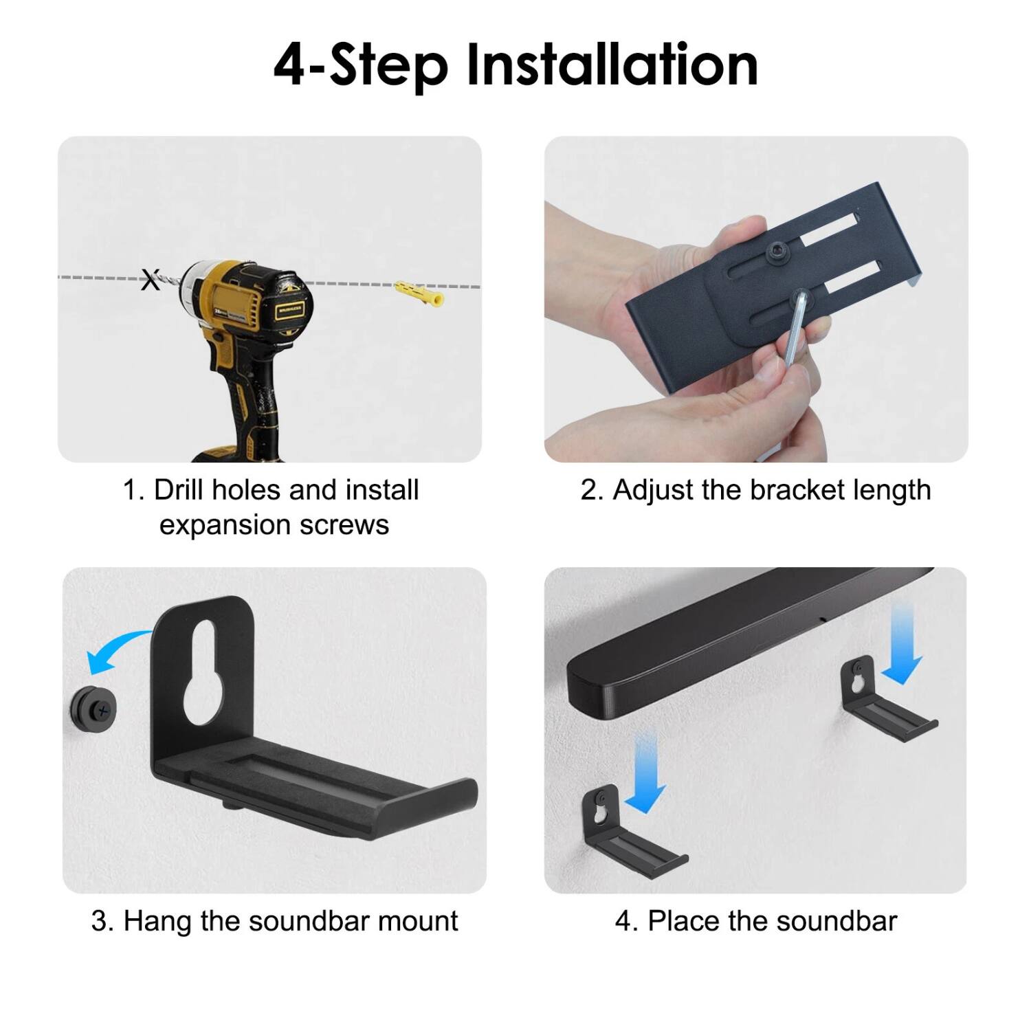 4-Step Installation

1. Drill holes and install expansion screws

2. Adjust the bracket length

3. Hang the soundbar mount

4. Place the soundbar