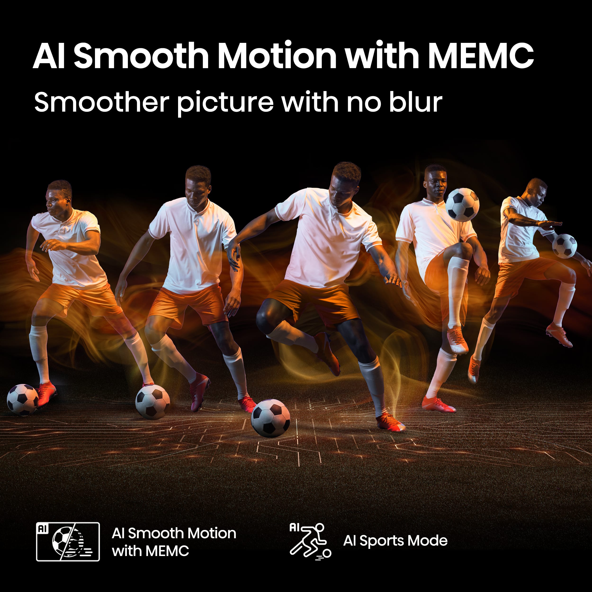 AI Smooth Motion with MEMC
Smoother picture with no blur
AI Smooth Motion with MEMC
AI Sports Mode