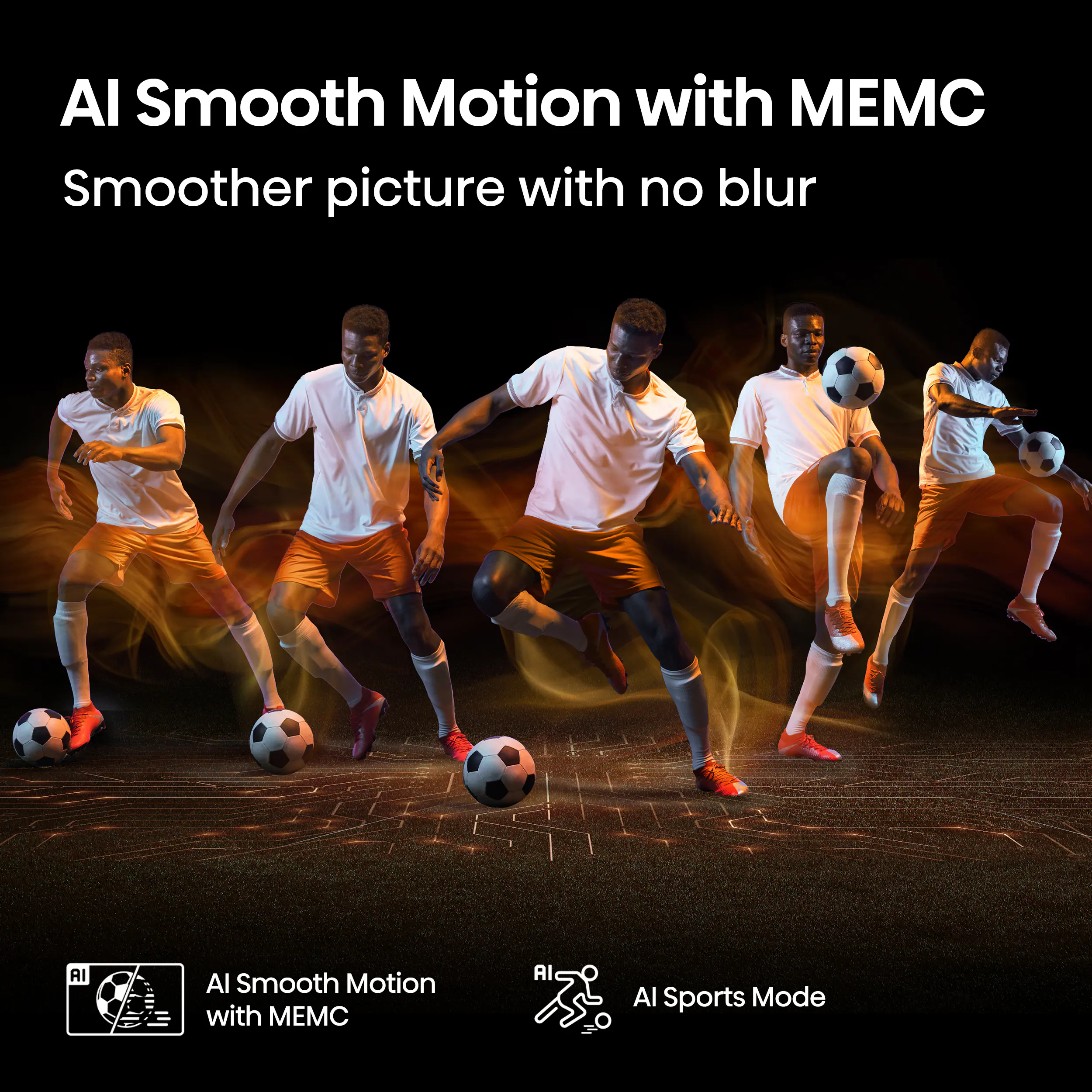 AI Smooth Motion with MEMC  
Smoother picture with no blur  

AI Smooth Motion with MEMC  
AI Sports Mode