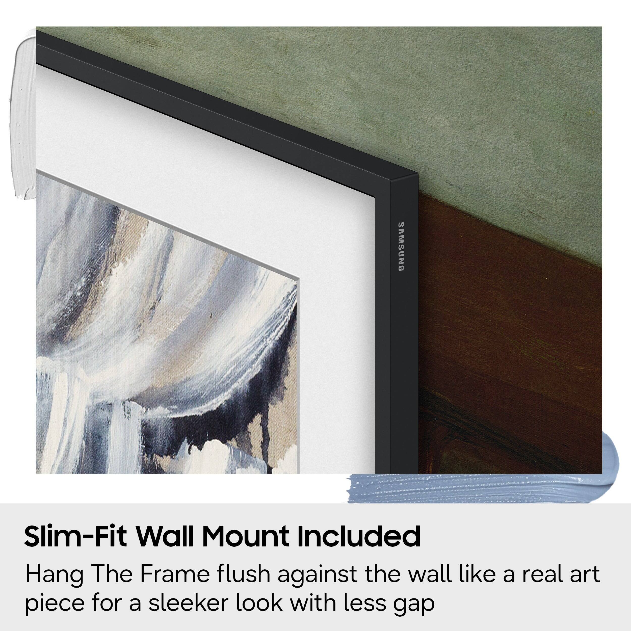 Slim-Fit Wall Mount Included

Hang The Frame flush against the wall like a real art piece for a sleeker look with less gap