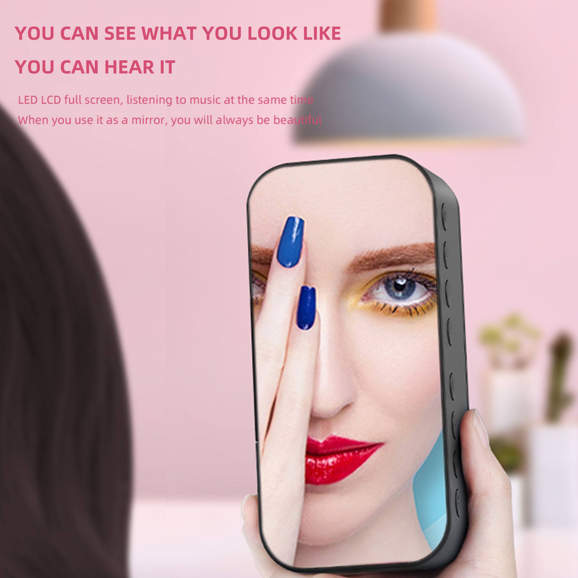 YOU CAN SEE WHAT YOU LOOK LIKE  
YOU CAN HEAR IT  

LED LCD full screen, listening to music at the same time  
When you use it as a mirror, you will always be beautiful