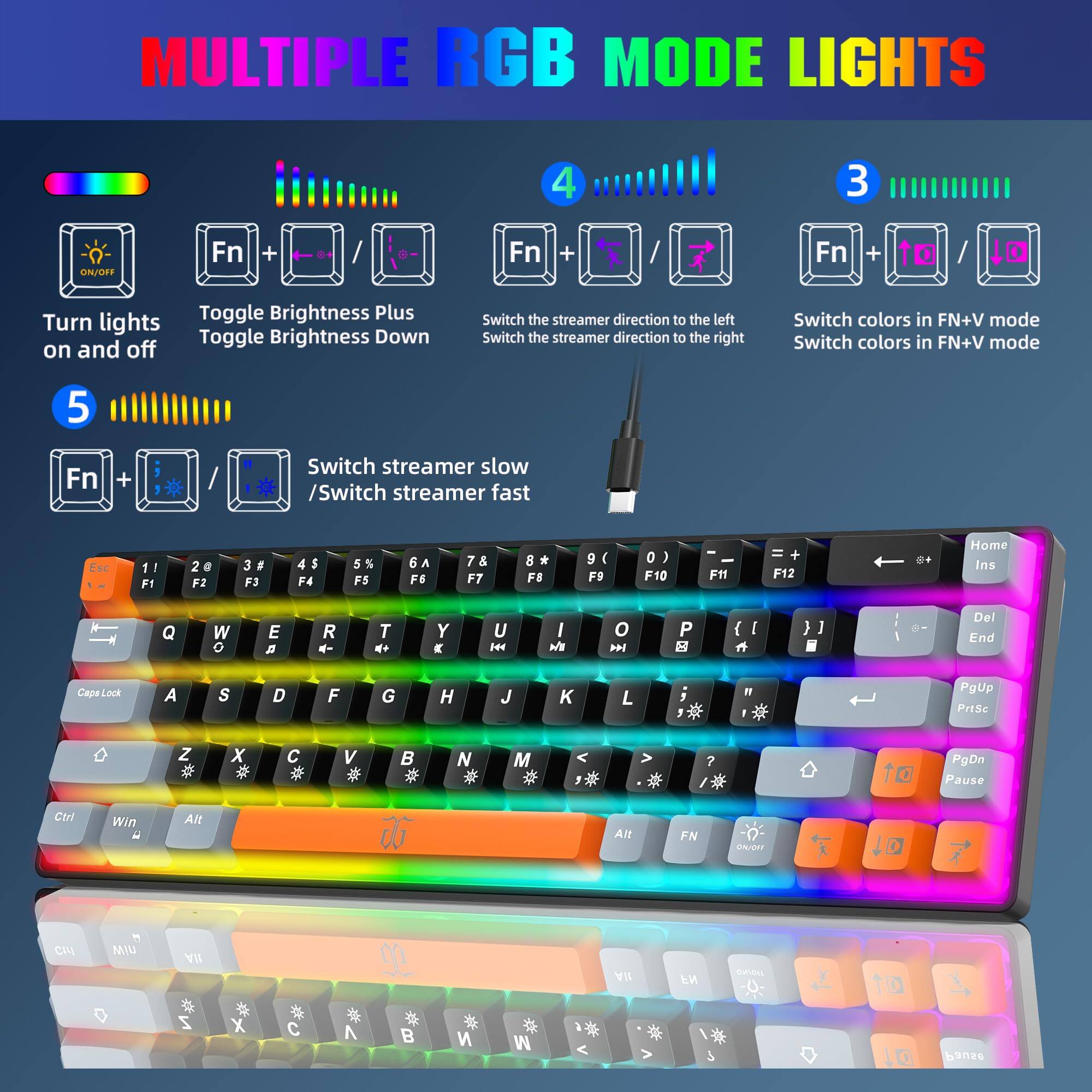**MULTIPLE RGB MODE LIGHTS**

1. **Turn lights on and off**  
   - Fn + Fn + Fn + to 10

2. **Toggle Brightness Plus / Toggle Brightness Down**  
   - Fn + Fn + Fn + to 10

3. **Switch colors in FN+V mode**  
   - Fn + Fn + Fn + to 10

4. **Switch the streamer direction to the left / Switch the streamer direction to the right**  
   - Fn + Fn + Fn + to 10

5. **Switch streamer slow / Switch streamer fast**  
   - Fn + Fn + Fn + to 10

**Keyboard Layout:**

- Esc 1! F1 2 @ F2 3 # F3 4 $ F4 5 % F5 6 ^ F6 7 & F7 * F8 8 ( F8 9 ( F9 0 ) F10 - _ F11 + = F12

- Q W E R T Y U I O P { [ } ] | Backspace

- A S D F G H J K L ; ' Enter

- Z X C V B