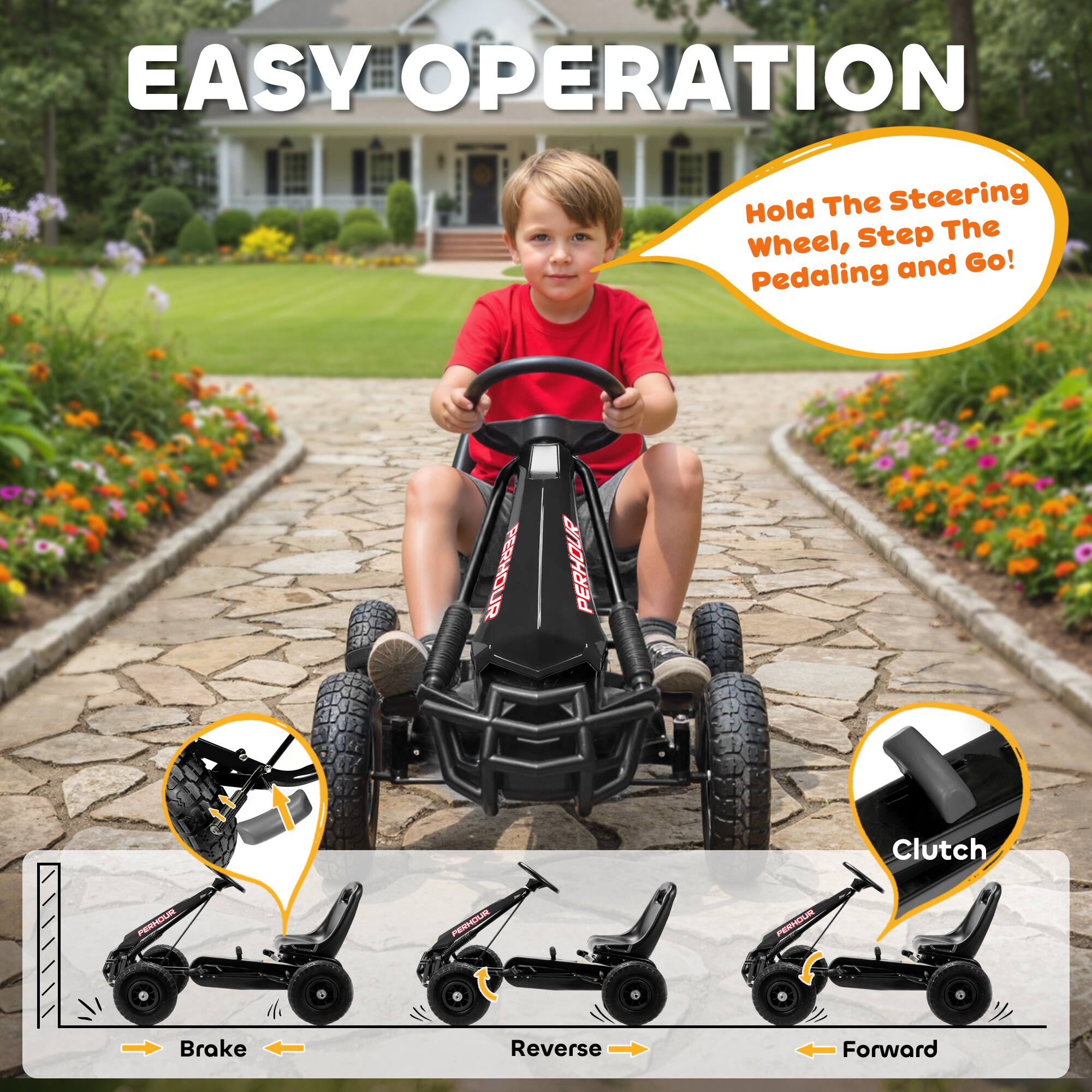 EASY OPERATION  
Hold The Steering Wheel, Step The Pedaling and Go!  
Clutch  
Brake  
Reverse  
Forward