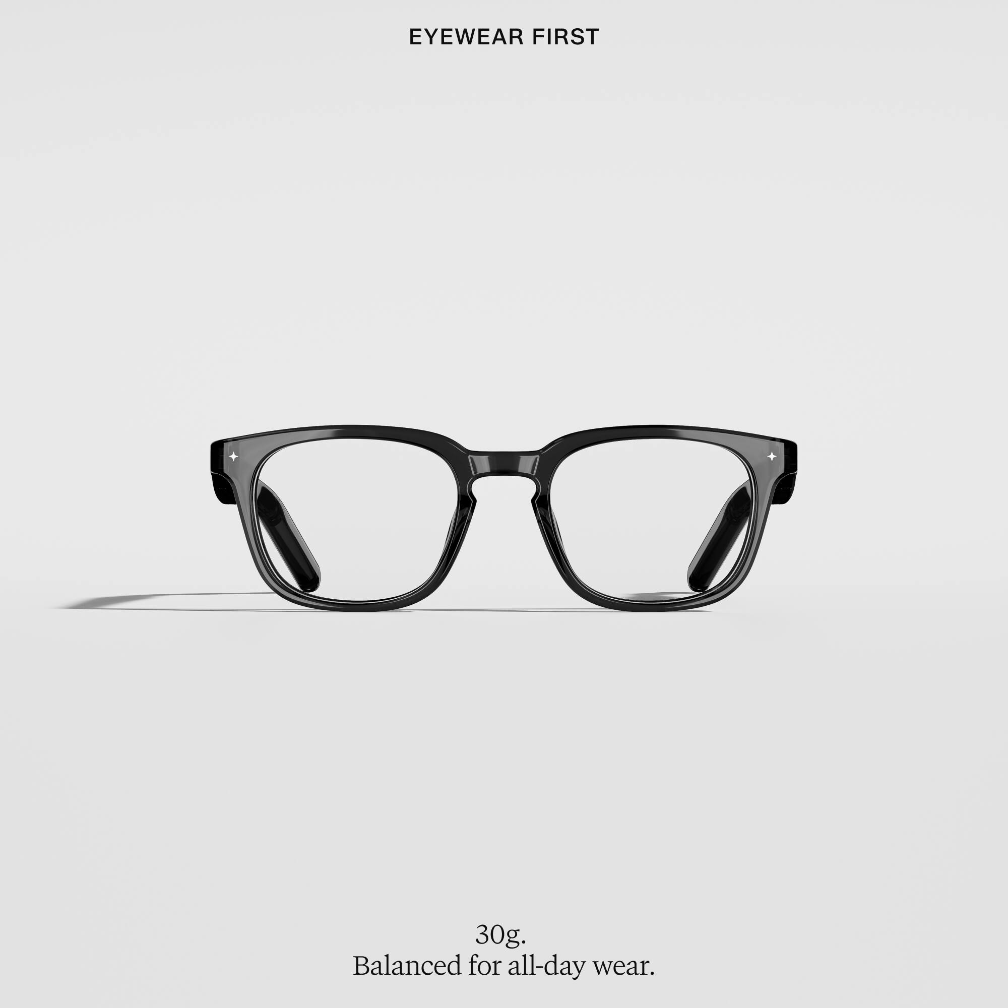 EYEWEAR FIRST

30g, Balanced for all-day wear.
