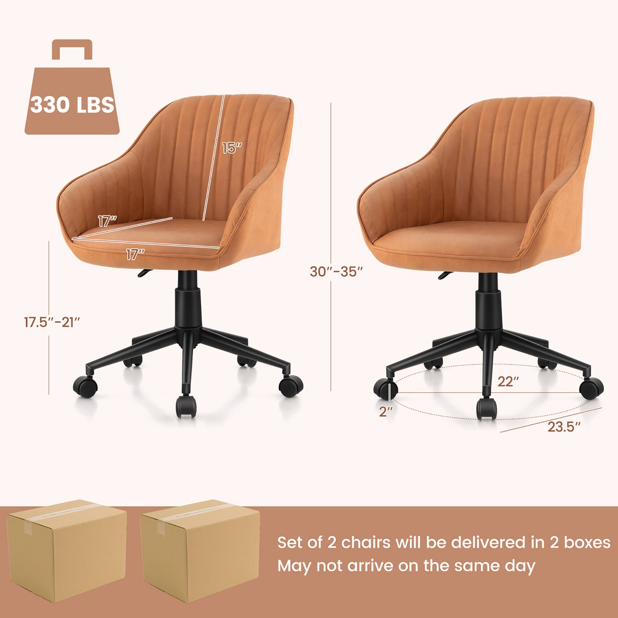 330 LBS, 15", 17", 17", 30"-35", 17.5"-21", 22", 2", 23.5", Set of 2 chairs will be delivered in 2 boxes May not arrive on the same day