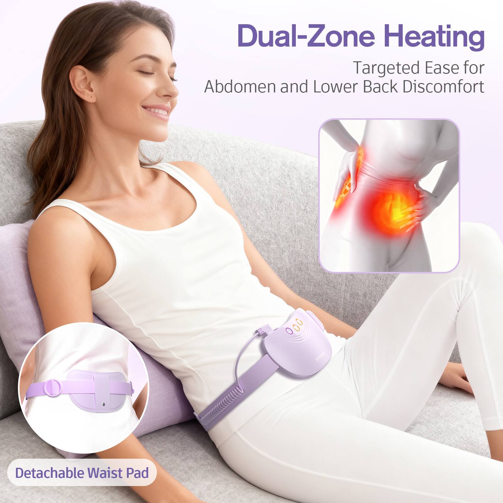 Dual-Zone Heating  
Targeted Ease for Abdomen and Lower Back Discomfort

000

Detachable Waist Pad