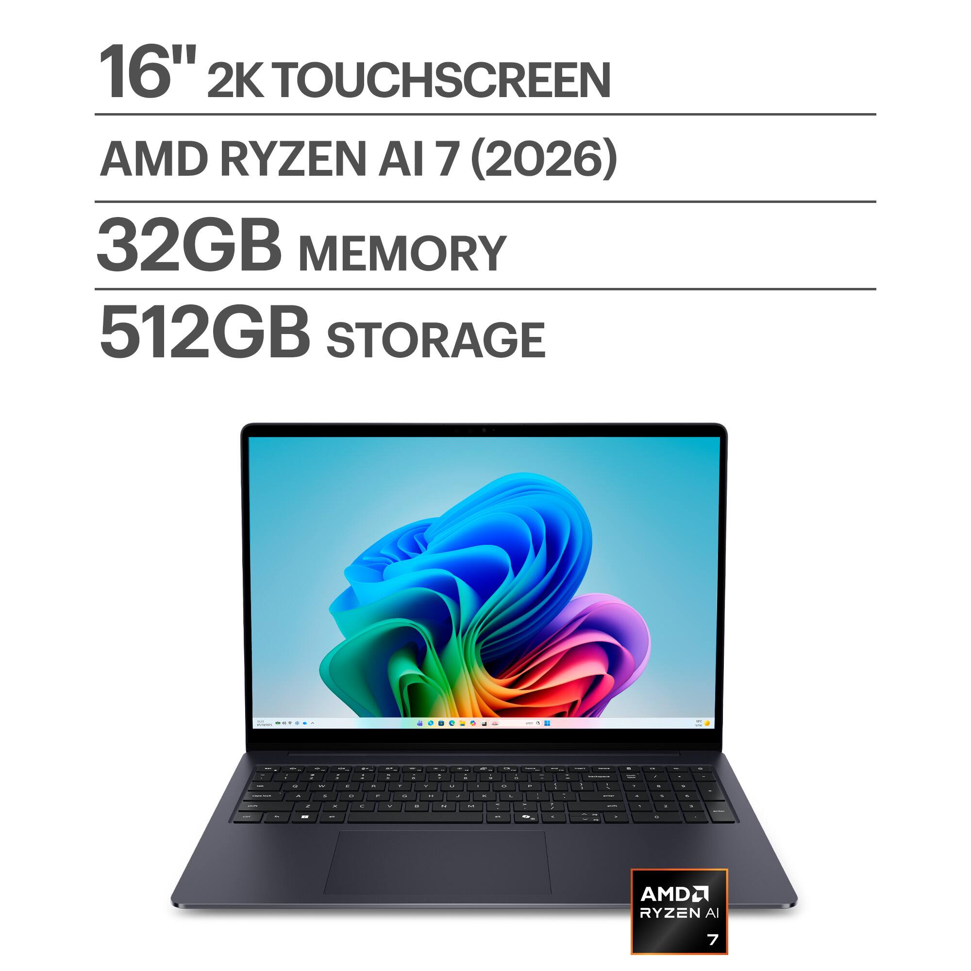 16" 2K TOUCHSCREEN  
AMD RYZEN AI 7 (2026)  
32GB MEMORY  
512GB STORAGE