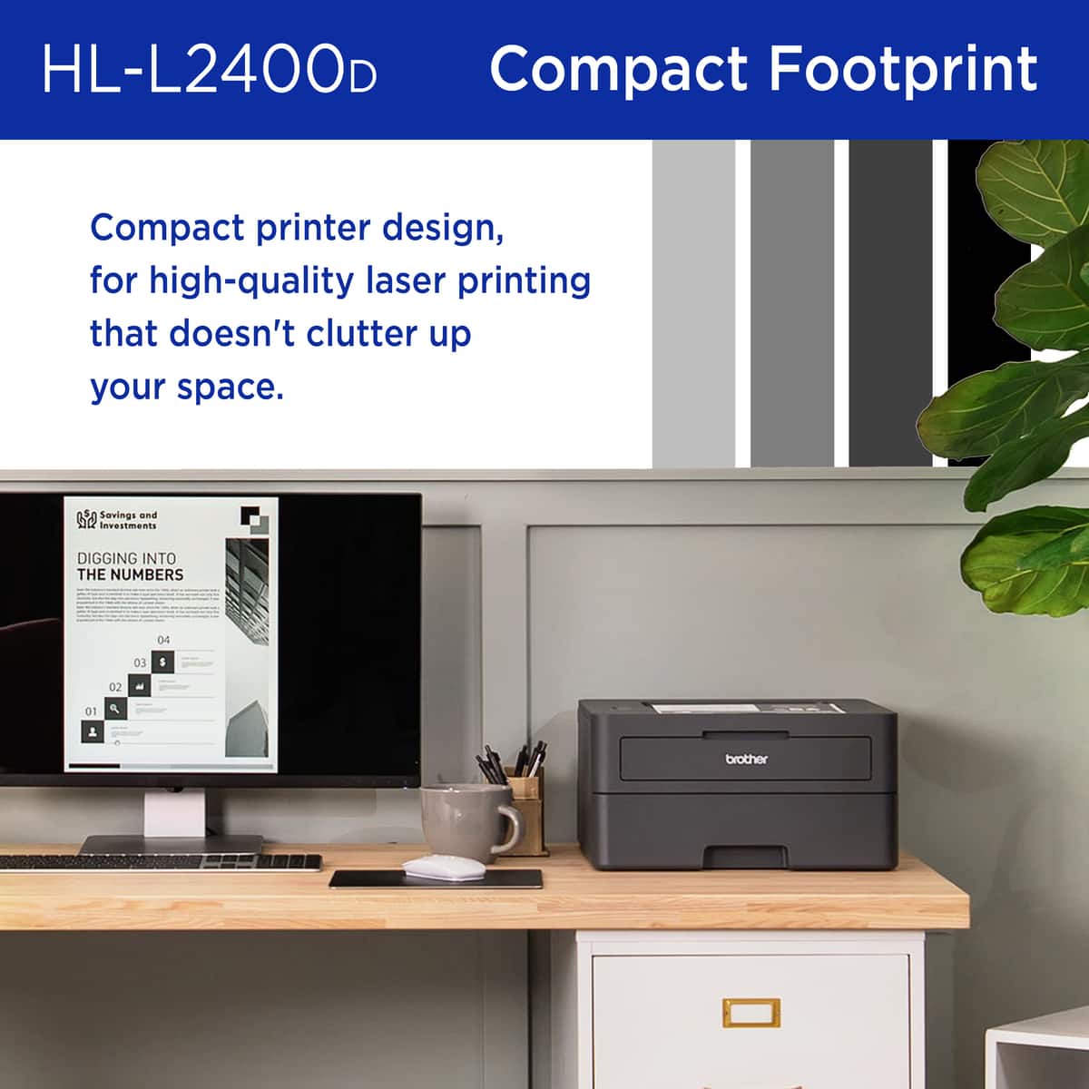HL-L2400D Compact Footprint: Compact printer design, for high-quality laser printing that doesn't clutter up your space.