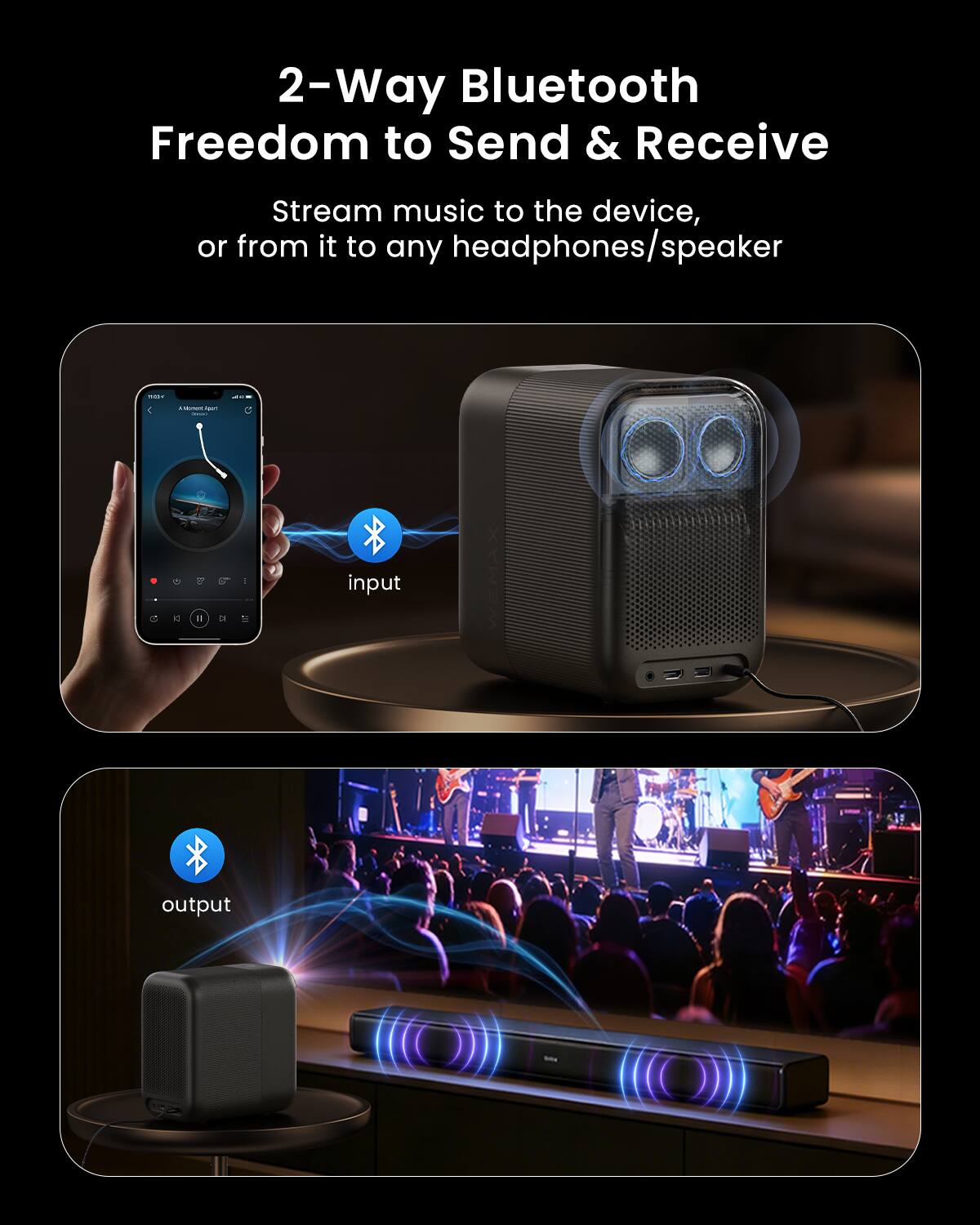 2-Way Bluetooth Freedom to Send & Receive

Stream music to the device, or from it to any headphones/speaker

input DE

output