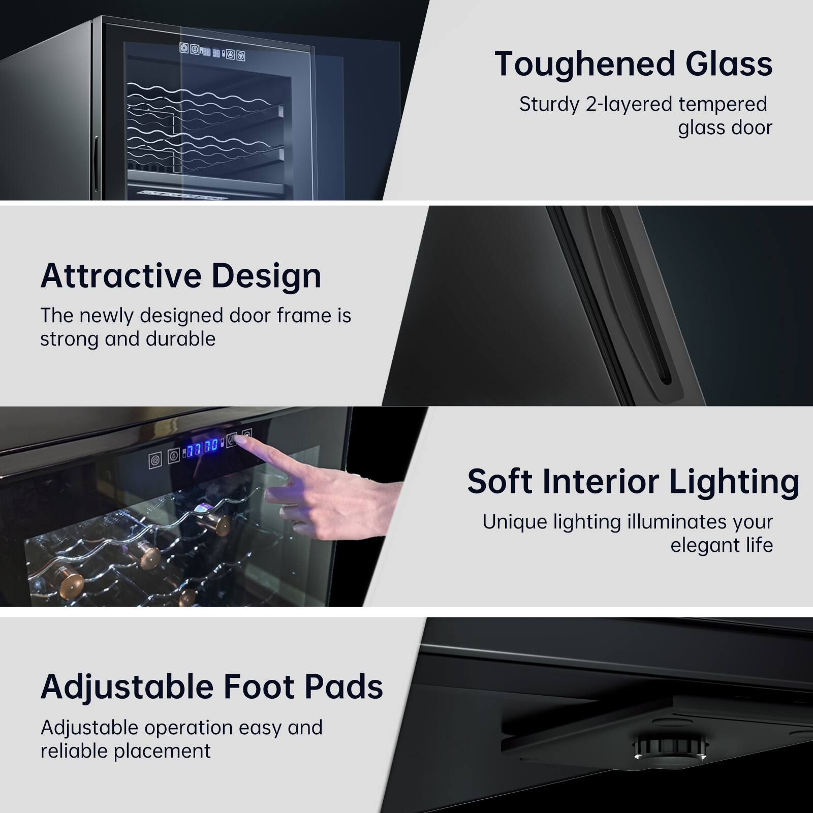 - Toughened Glass: Sturdy 2-layered tempered glass door
- Attractive Design: The newly designed door frame is strong and durable
- Soft Interior Lighting: Unique lighting illuminates your elegant life
- Adjustable Foot Pads: Adjustable operation easy and reliable placement