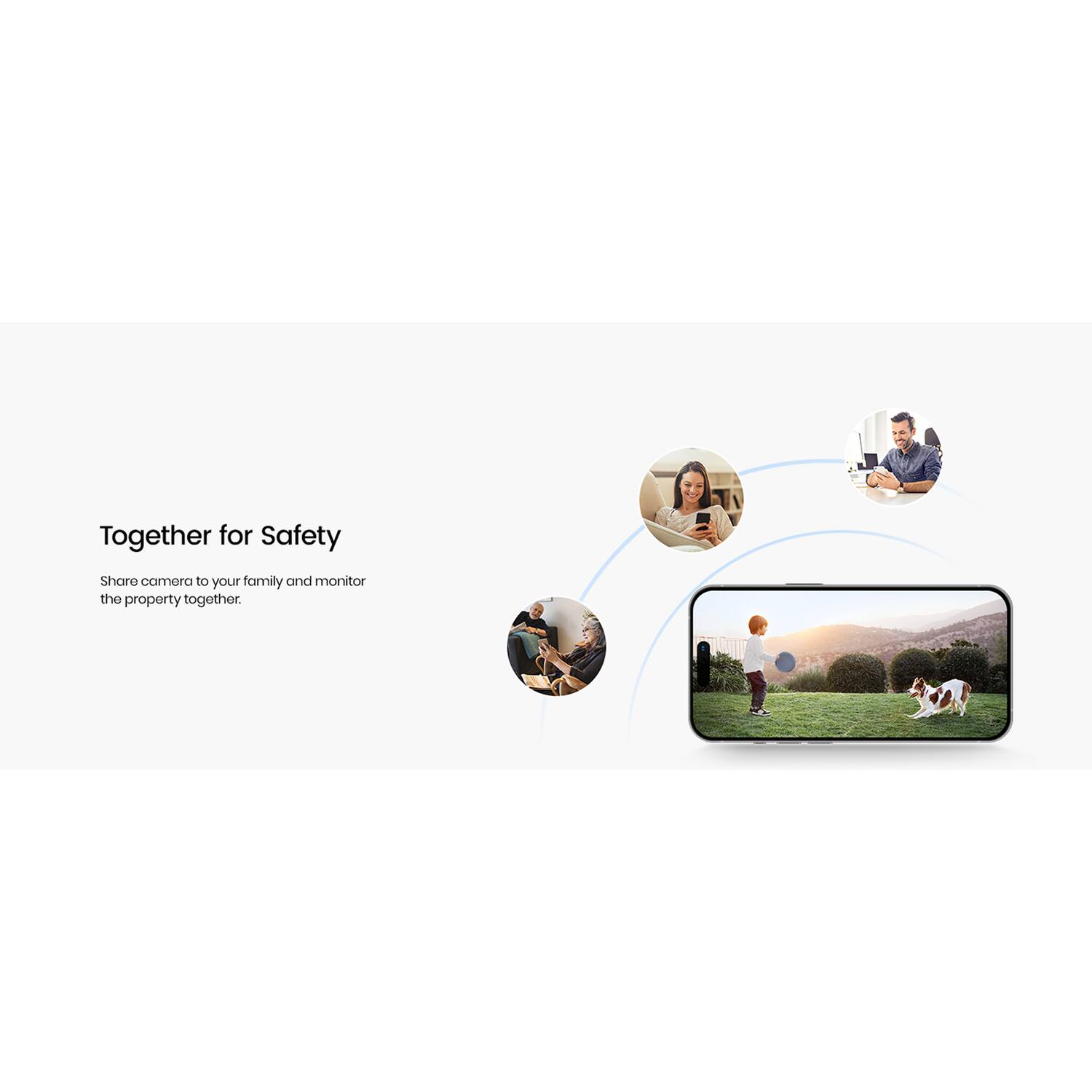 Together for Safety

Share camera to your family and monitor the property together.