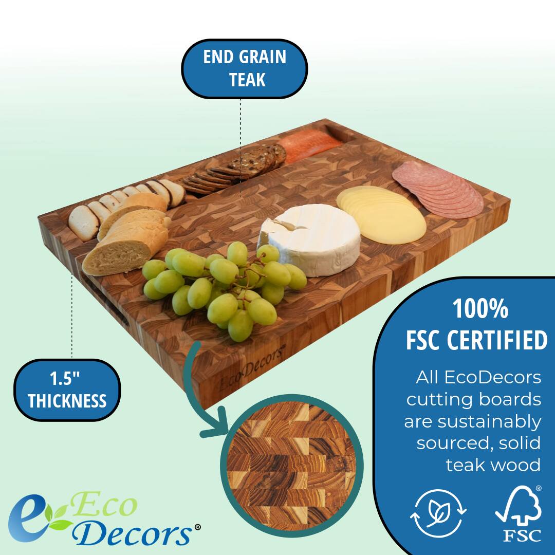 END GRAIN TEAK

1.5" THICKNESS

100% FSC CERTIFIED

All EcoDecors cutting boards are sustainably sourced, solid teak wood

Eco Decors®