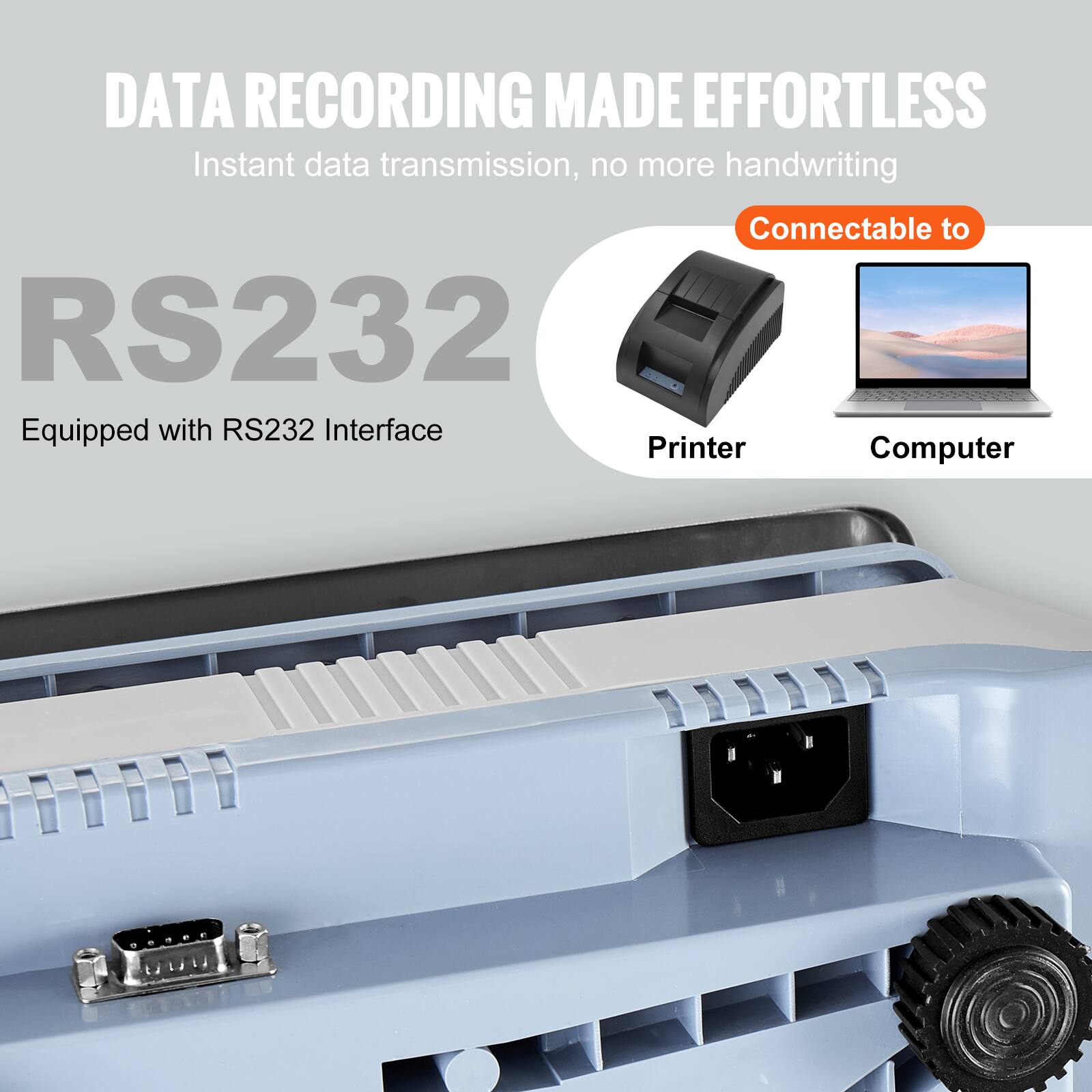 DATA RECORDING MADE EFFORTLESS  
Instant data transmission, no more handwriting  

RS232  
Equipped with RS232 Interface  

Connectable to  
Printer  
Computer