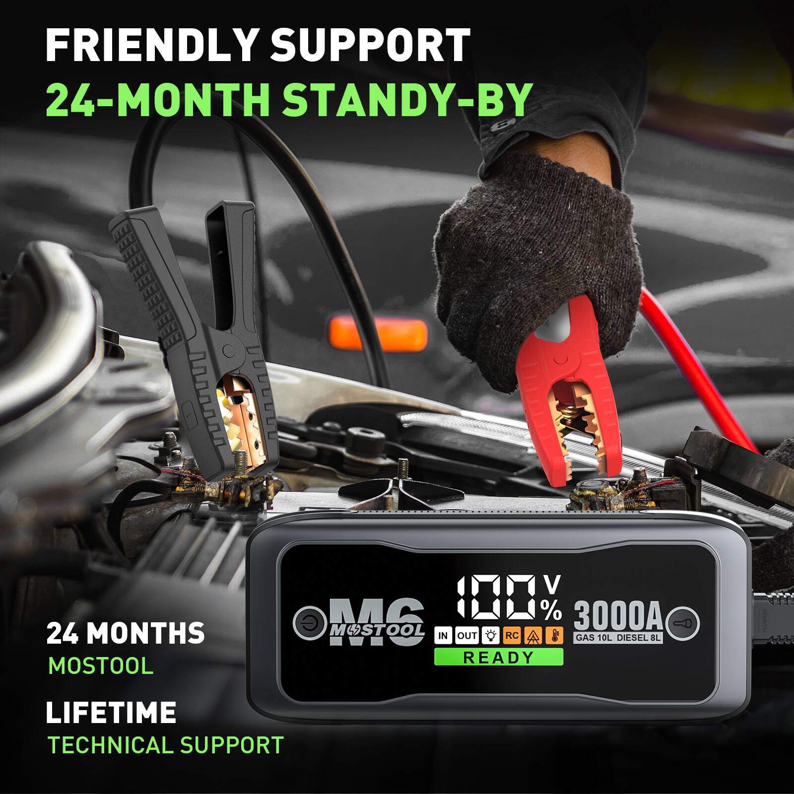 FRIENDLY SUPPORT  
24-MONTH STANDY-BY  
24 MONTHS  
MOSTOOL  
LIFETIME TECHNICAL SUPPORT  

MOSTOOL  
100%  
3000A  
GAS 10L DIESEL 8L  
READY