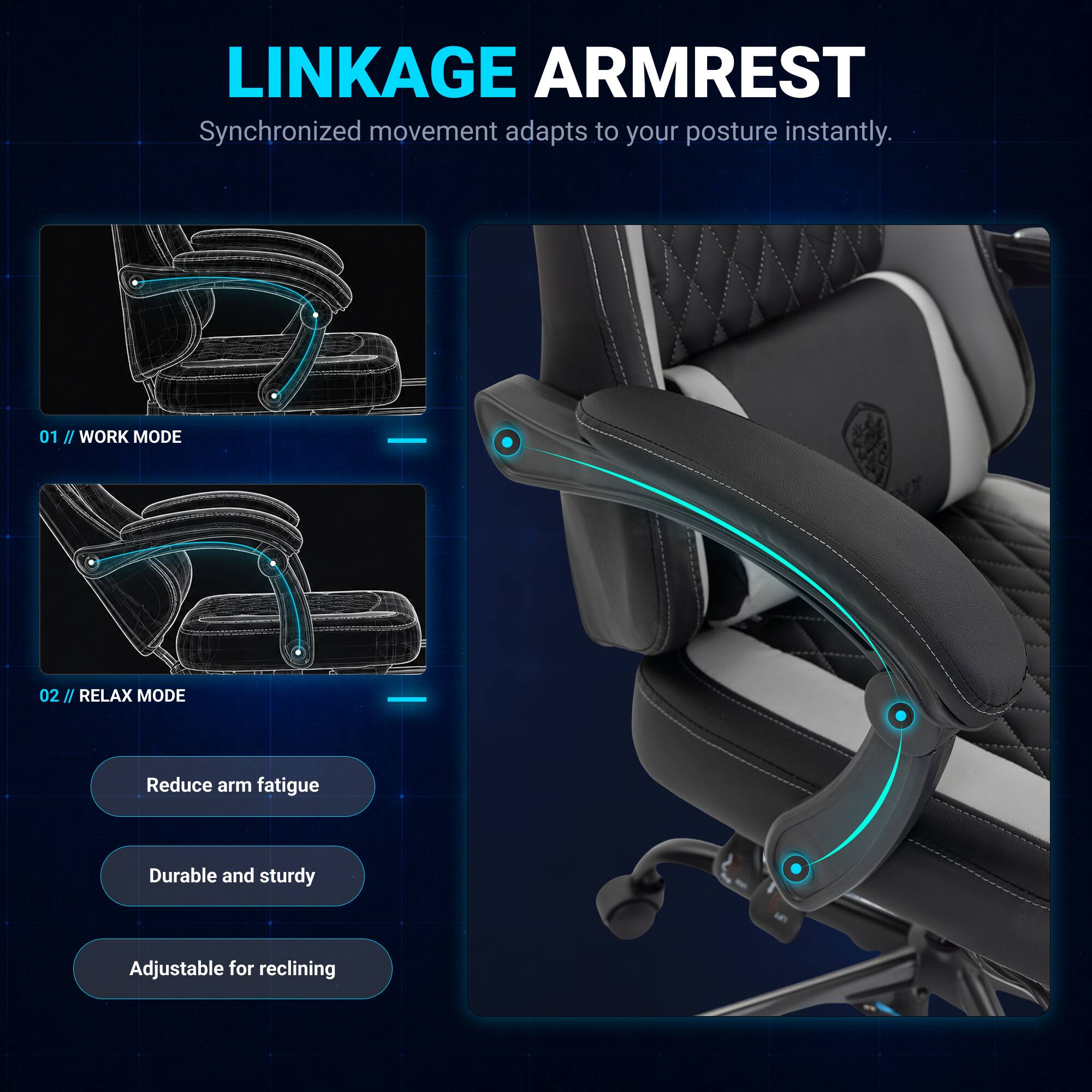 LINKAGE ARMREST  
Synchronized movement adapts to your posture instantly.  

01 / WORK MODE  
02 / RELAX MODE  

Reduce arm fatigue  
Durable and sturdy  
Adjustable for reclining