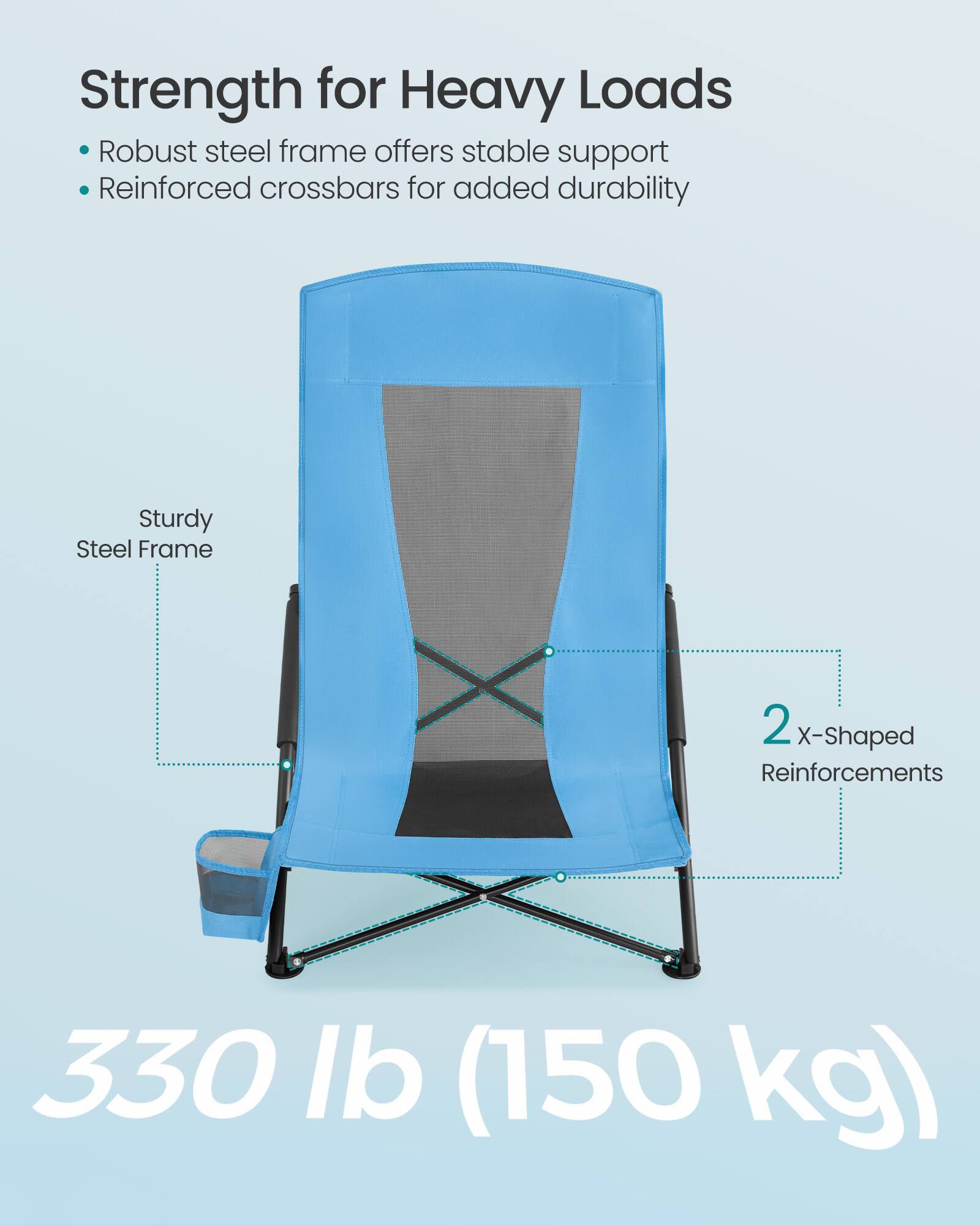 Strength for Heavy Loads  
- Robust steel frame offers stable support  
- Reinforced crossbars for added durability  

Sturdy Steel Frame  
2 X-Shaped Reinforcements  

330 lb (150 kg)