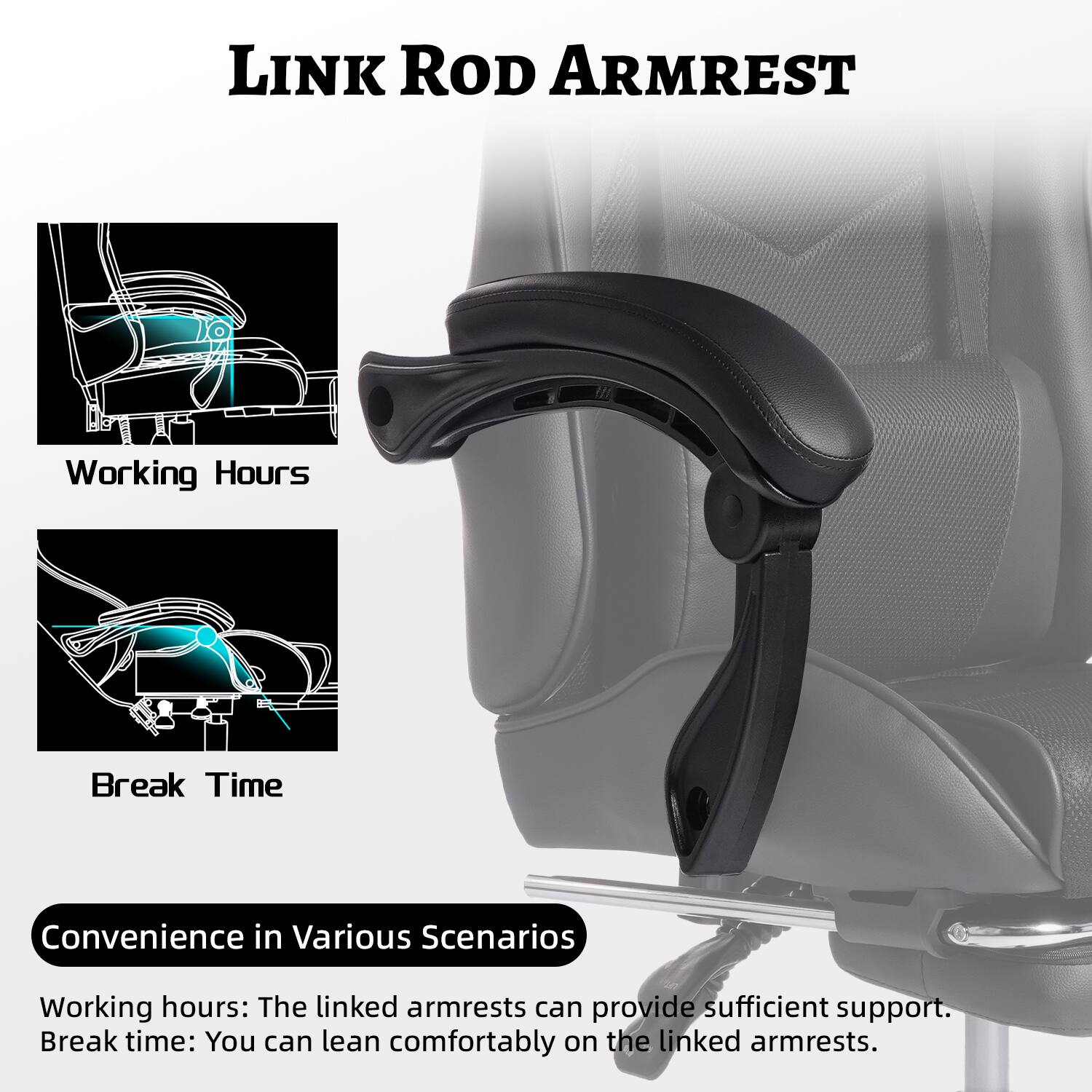**LINK ROD ARMREST**

**Working Hours**

**Break Time**

**Convenience in Various Scenarios**

Working hours: The linked armrests can provide sufficient support.

Break time: You can lean comfortably on the linked armrests.