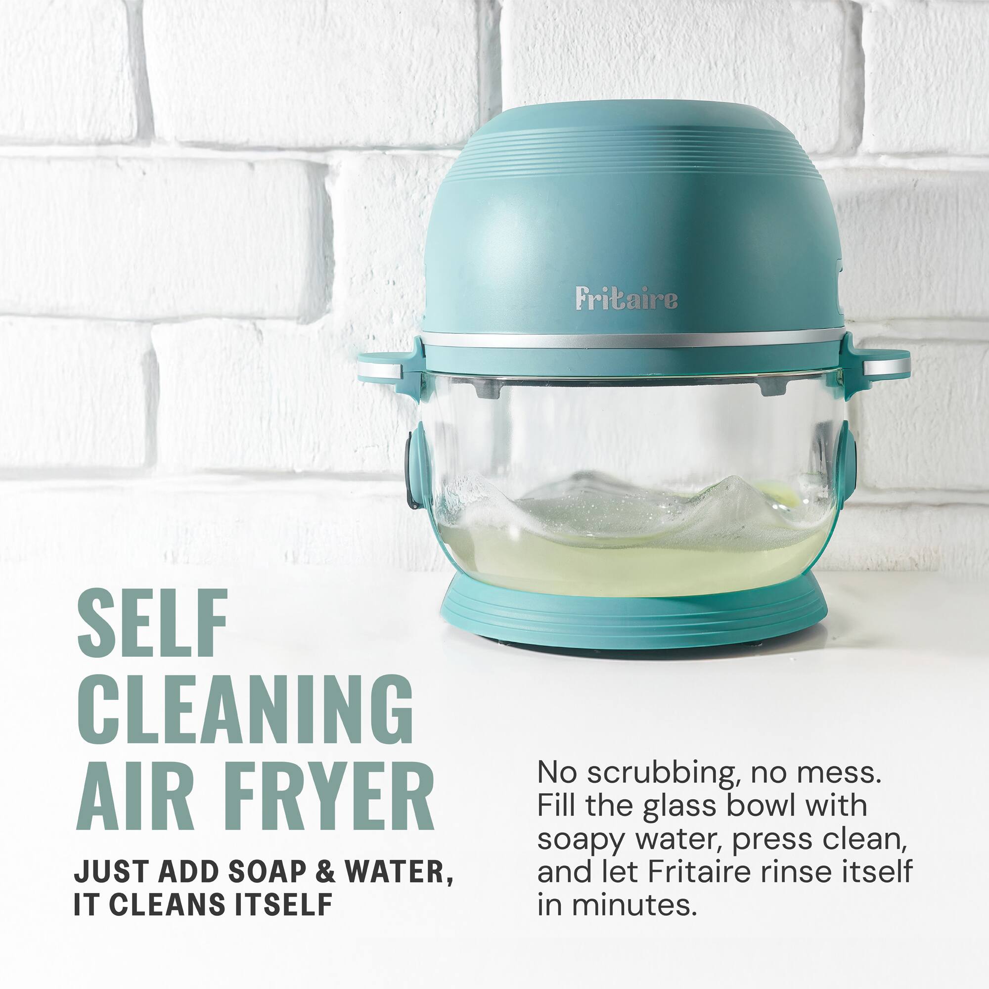 SELF CLEANING AIR FRYER

JUST ADD SOAP & WATER, IT CLEANS ITSELF

No scrubbing, no mess. Fill the glass bowl with soapy water, press clean, and let Fritaire rinse itself in minutes.