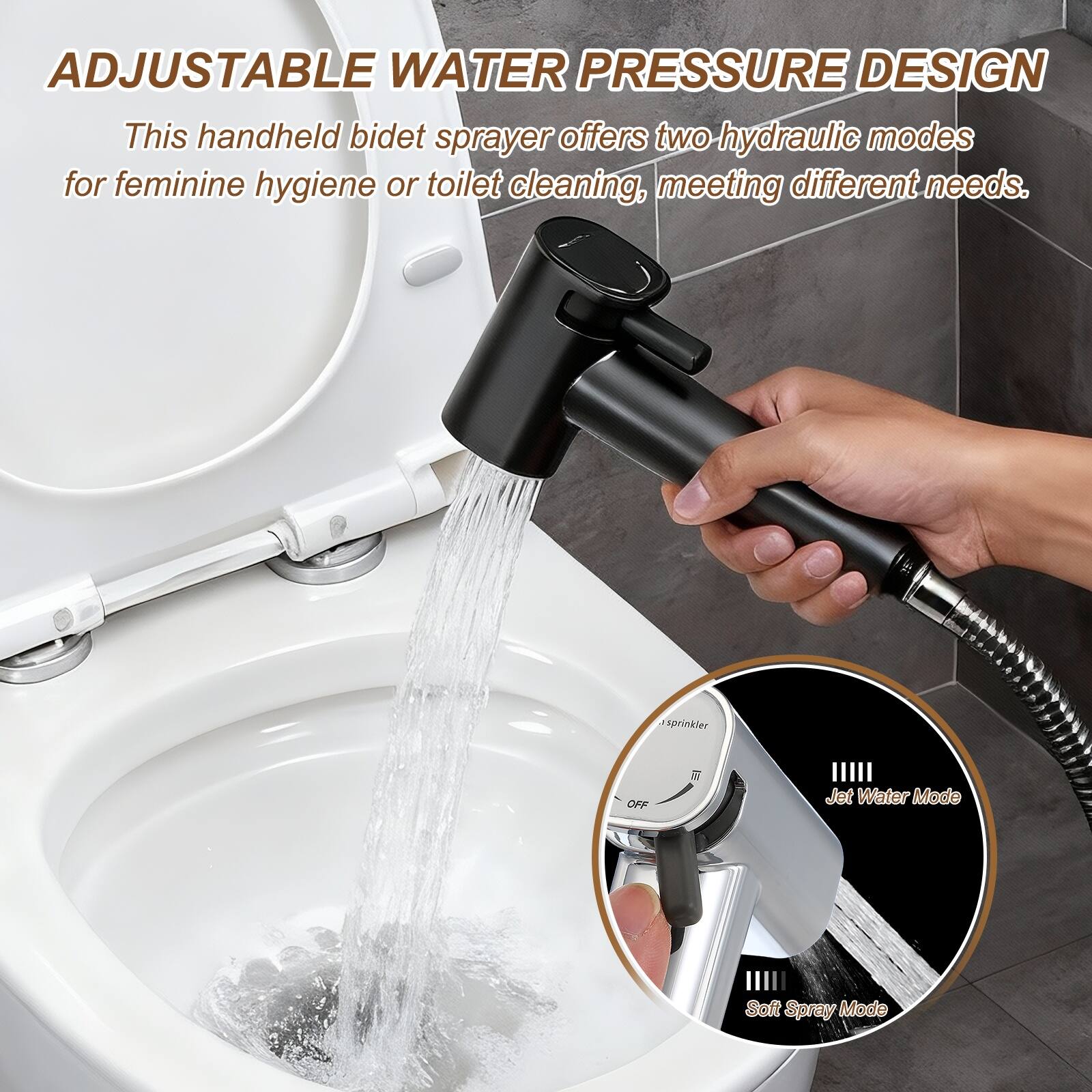 ADJUSTABLE WATER PRESSURE DESIGN

This handheld bidet sprayer offers two hydraulic modes for feminine hygiene or toilet cleaning, meeting different needs.

- Sprinkler OFF
- 12 III Jet Water Mode
- Soft Spray Mode