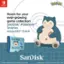 NINTENDO SWITCH. Room for your ever-growing game collection. SanDisk PokemonTM Snorlax microSDM Card. SanDisk 17B NINTENDO micro SDM SWITCH XC I SanDisk. Nintendo. Nintendo Switch is a trademark of Nintendo. 2024 Pokemon okmon / Nintendo / Creatures / GAME Creatures GAME FREAK.