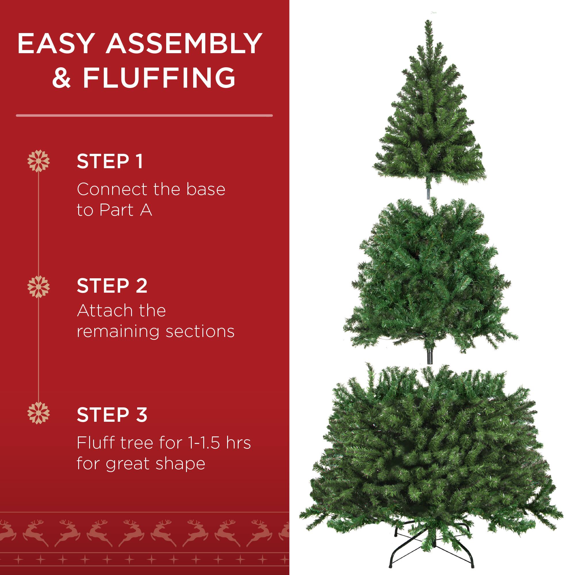 EASY ASSEMBLY & FLUFFING

STEP 1
Connect the base to Part A

STEP 2
Attach the remaining sections

STEP 3
Fluff tree for 1-1.5 hrs for great shape