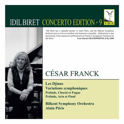 IDIL BIRET CONCERTO EDITION • 9
"I'dil Biret has a splendid partner in Alain Paris, and the Bilkent Symphony Orchestra prove to be an excellent and responsive ensemble... Refinement is also the keynote of the impressive performances of Franck's Symphonic Variations by Idil Biret."
Ivan March GRAMOPHONE (UK) 2006
CÉSAR FRANCK
Les Djinns
Variations symphoniques
Prélude, Choral et Fugue
Prélude, Aria et Final
Bilkent Symphony Orchestra
Alain Paris