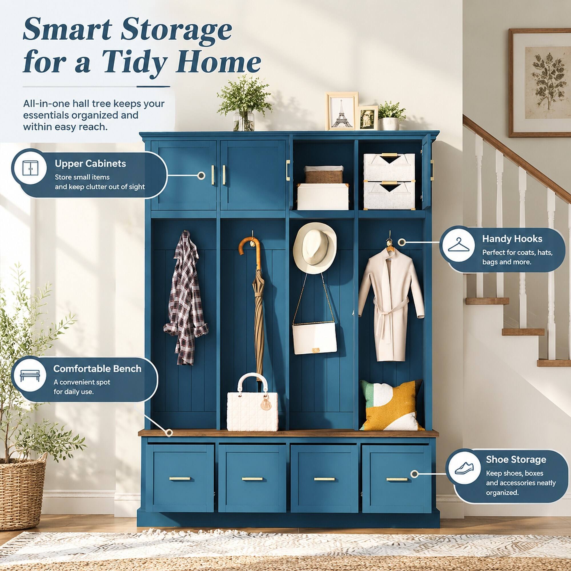 Smart Storage for a Tidy Home

All-in-one hall tree keeps your essentials organized and within easy reach.

Upper Cabinets
Store small items and keep clutter out of sight

Handy Hooks
Perfect for coats, hats, bags and more.

Comfortable Bench
A convenient spot for daily use.

Shoe Storage
Keep shoes, boxes and accessories neatly organized.