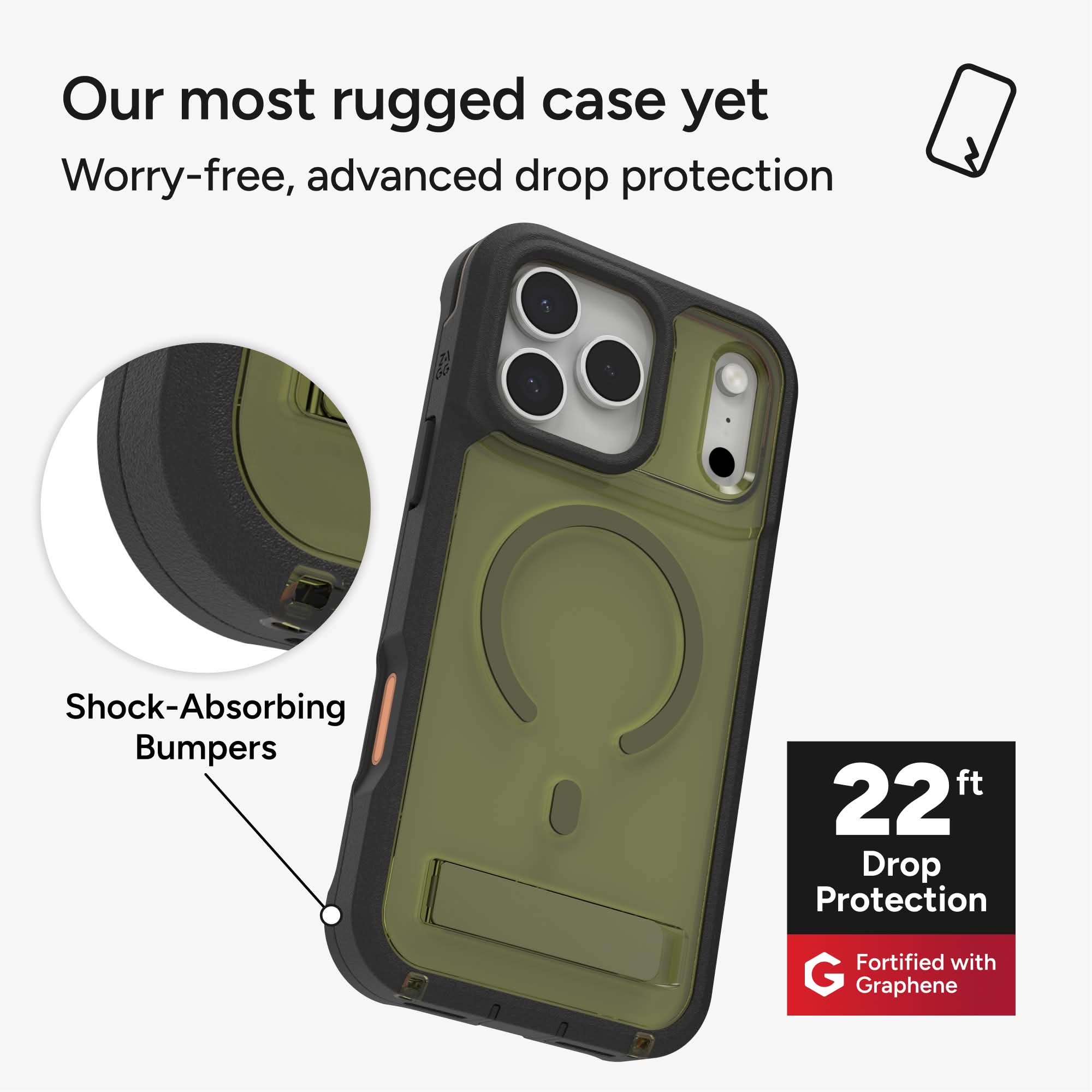 Our most rugged case yet  
Worry-free, advanced drop protection  
Shock-Absorbing Bumpers  
22 ft Drop Protection  
Fortified with Graphene
