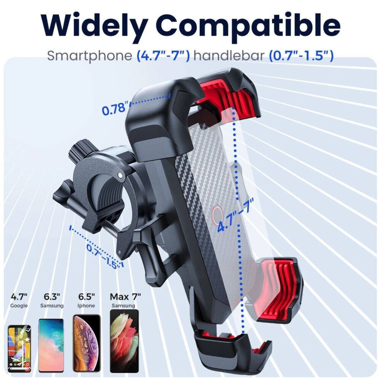 Widely Compatible  
Smartphone (4.7"-7") handlebar (0.7"-1.5")  

0.78"  
0.7"-1.5"  

4.7" Google  
6.3" Samsung  
6.5" Iphone  
Max 7" Samsung  

4.7"-7"