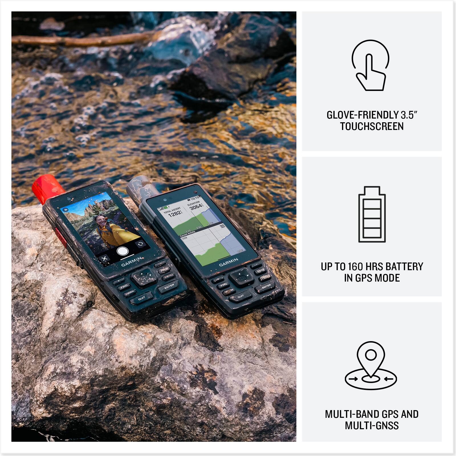 GLOVE-FRIENDLY 3.5" TOUCHSCREEN

UP TO 160 HRS BATTERY IN GPS MODE

MULTI-BAND GPS AND MULTI-GNSS