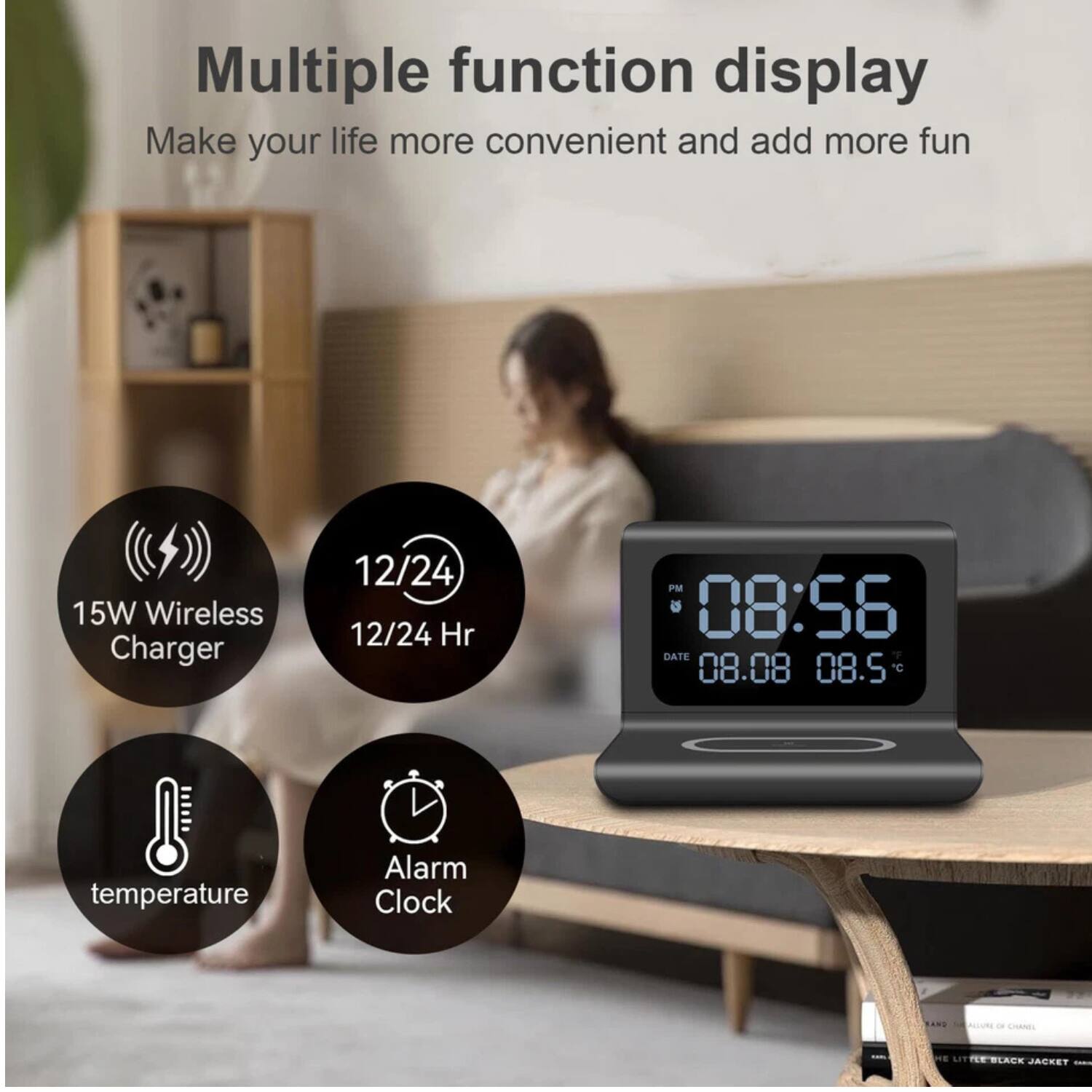Multiple function display  
Make your life more convenient and add more fun  

15W Wireless Charger  
12/24 Hr  
temperature  
Alarm Clock  

08:56 PM  
DATE 08.08  
08.5°C
