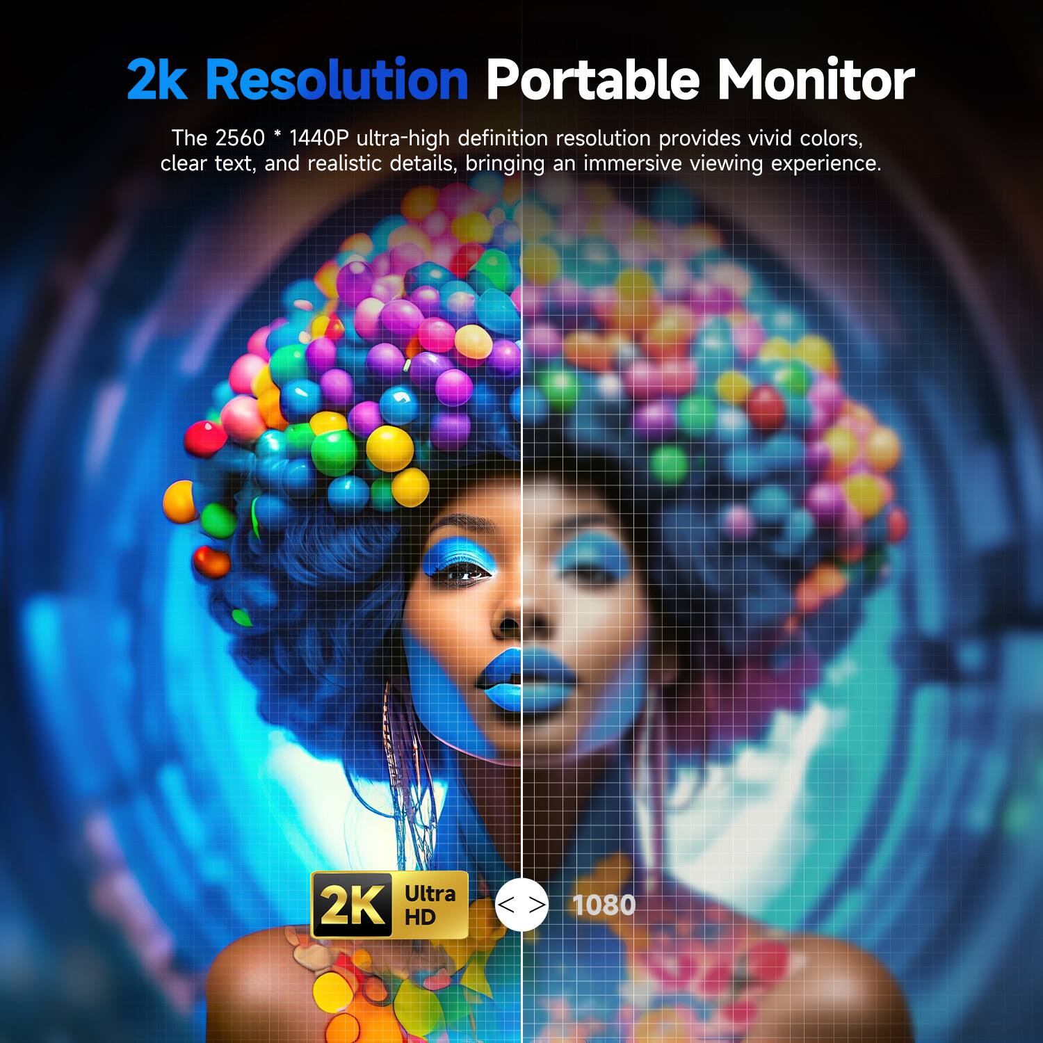 2k Resolution Portable Monitor  
The 2560 * 1440P ultra-high definition resolution provides vivid colors, clear text, and realistic details, bringing an immersive viewing experience.  
Ultra 2K HD  
1080