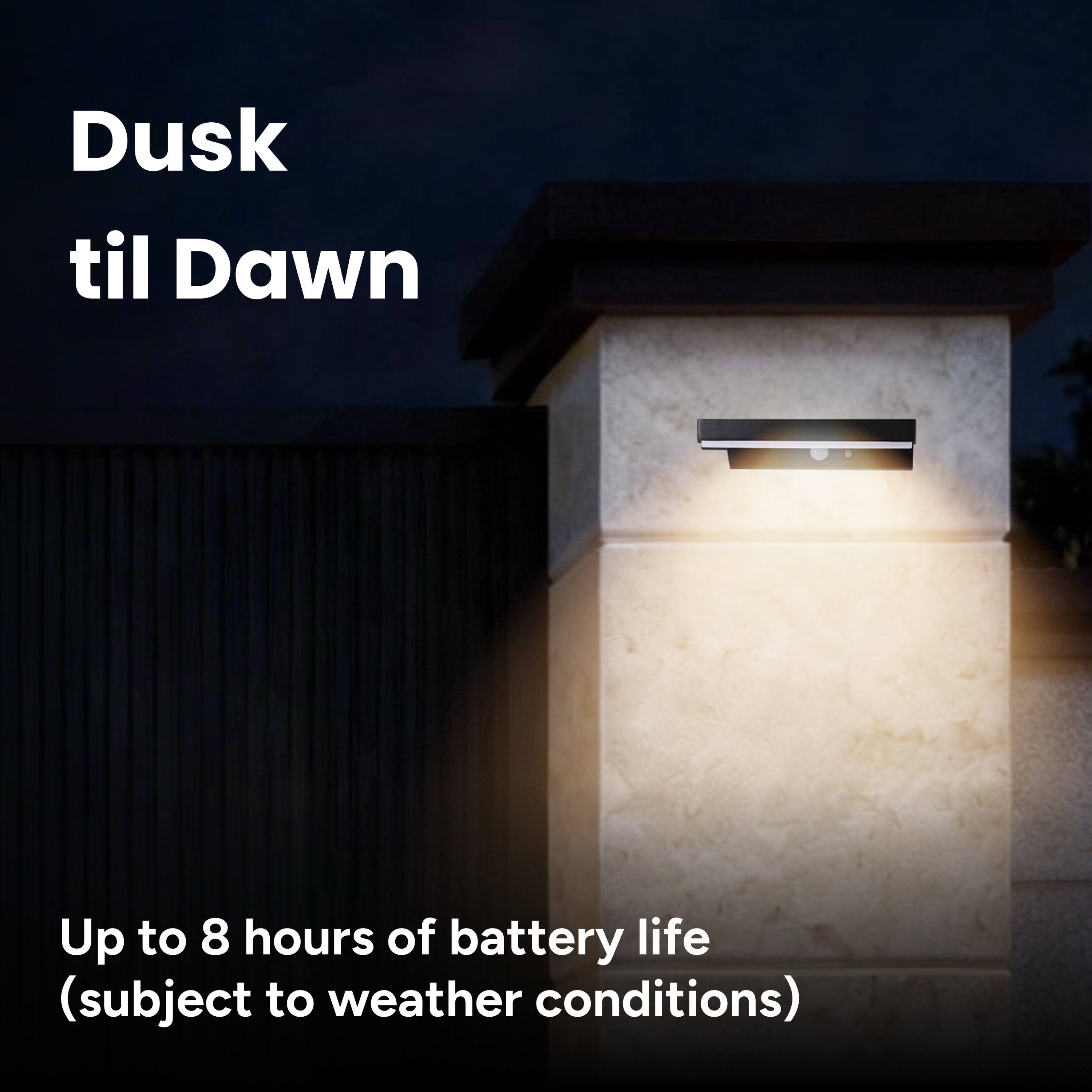 Dusk til Dawn  
Up to 8 hours of battery life (subject to weather conditions)