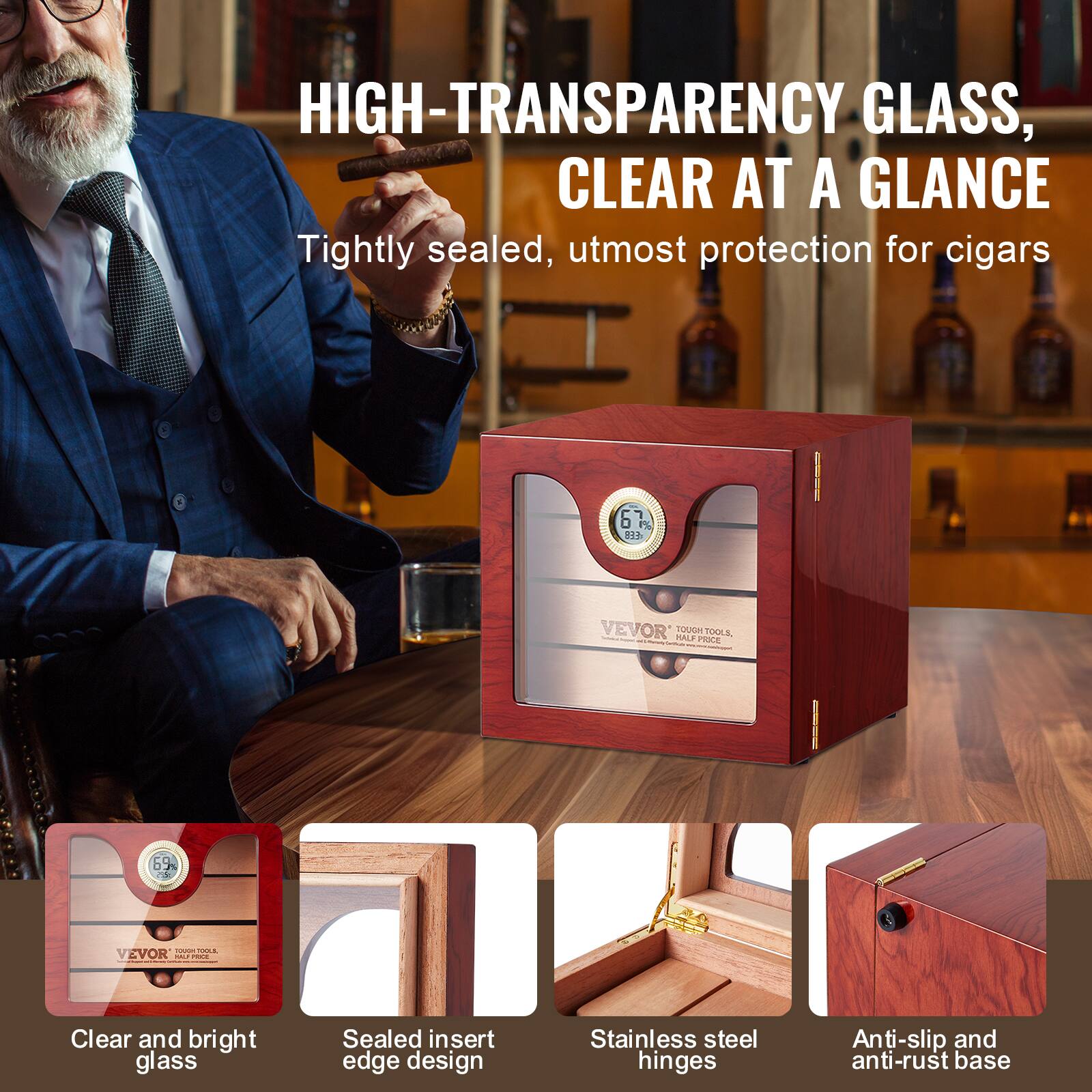 HIGH-TRANSPARENCY GLASS, CLEAR AT A GLANCE  
Tightly sealed, utmost protection for cigars  

Clear and bright glass  
Sealed insert edge design  
Stainless steel hinges  
Anti-slip and anti-rust base  

VEVOR  
TOUGH TOOLS, HALF PRICE