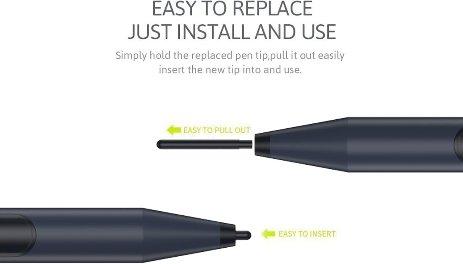 EASY TO REPLACE JUST INSTALL AND USE  
Simply hold the replaced pen tip, pull it out easily insert the new tip into and use.

EASY TO PULL OUT  
EASY TO INSERT