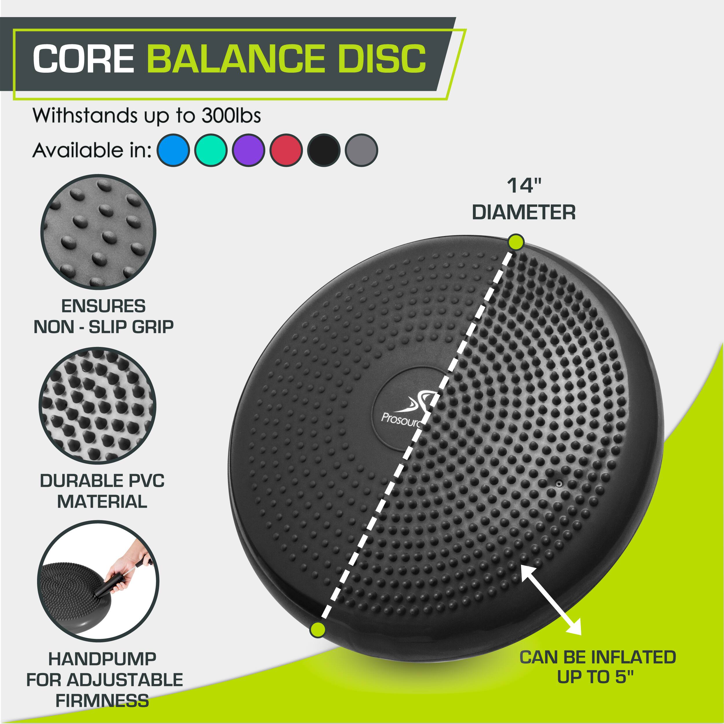 CORE BALANCE DISC
Withstands up to 300lbs
Available in:
14" DIAMETER
ENSURES NON -SLIP GRIP
DURABLE PVC MATERIAL
HANDPUMP FOR ADJUSTABLE FIRMNESS
CAN BE INFLATED UP TO 5"