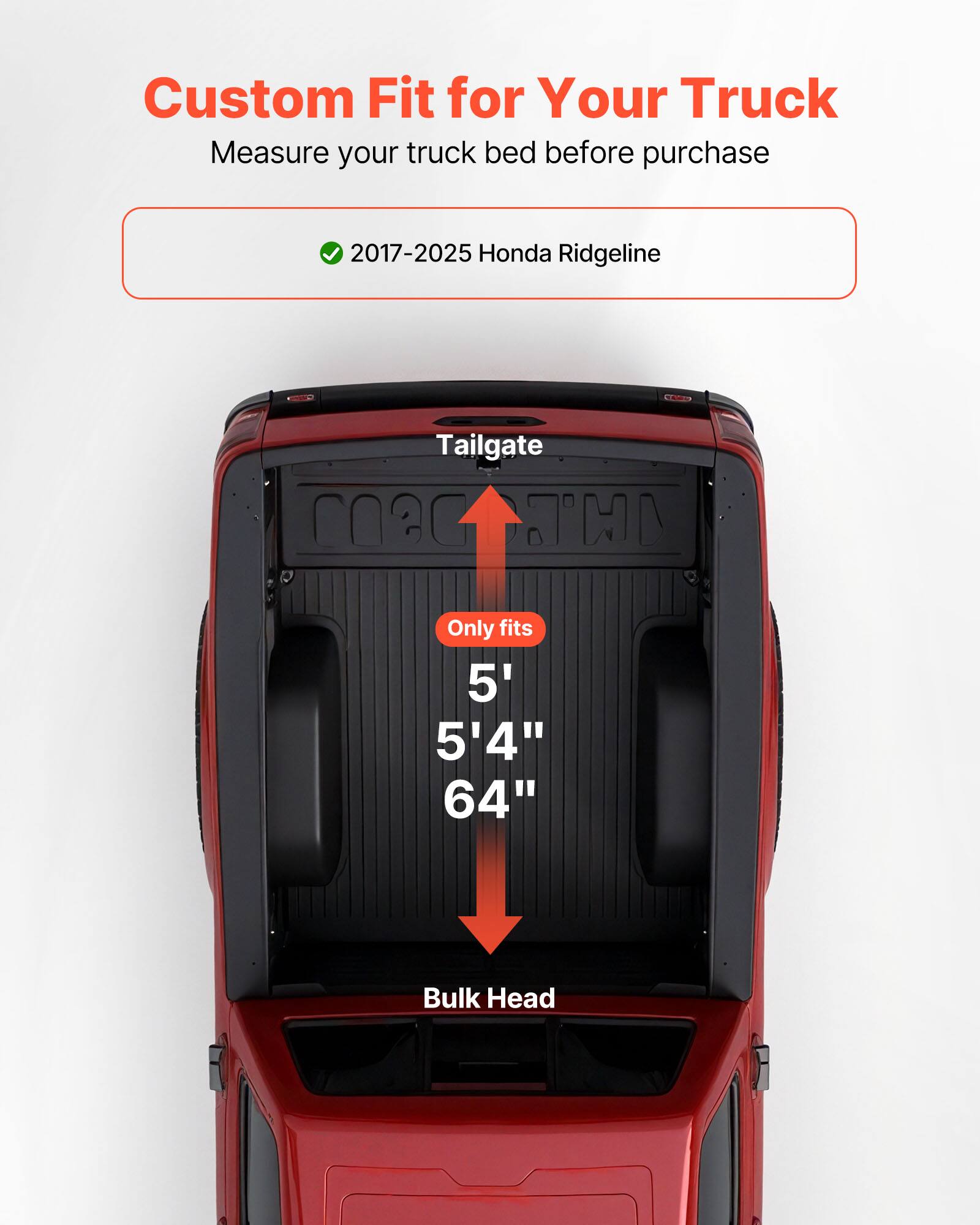 Custom Fit for Your Truck  
Measure your truck bed before purchase  

2017-2025 Honda Ridgeline  

Tailgate  
Only fits  
5' 5'4" 64"  
Bulk Head