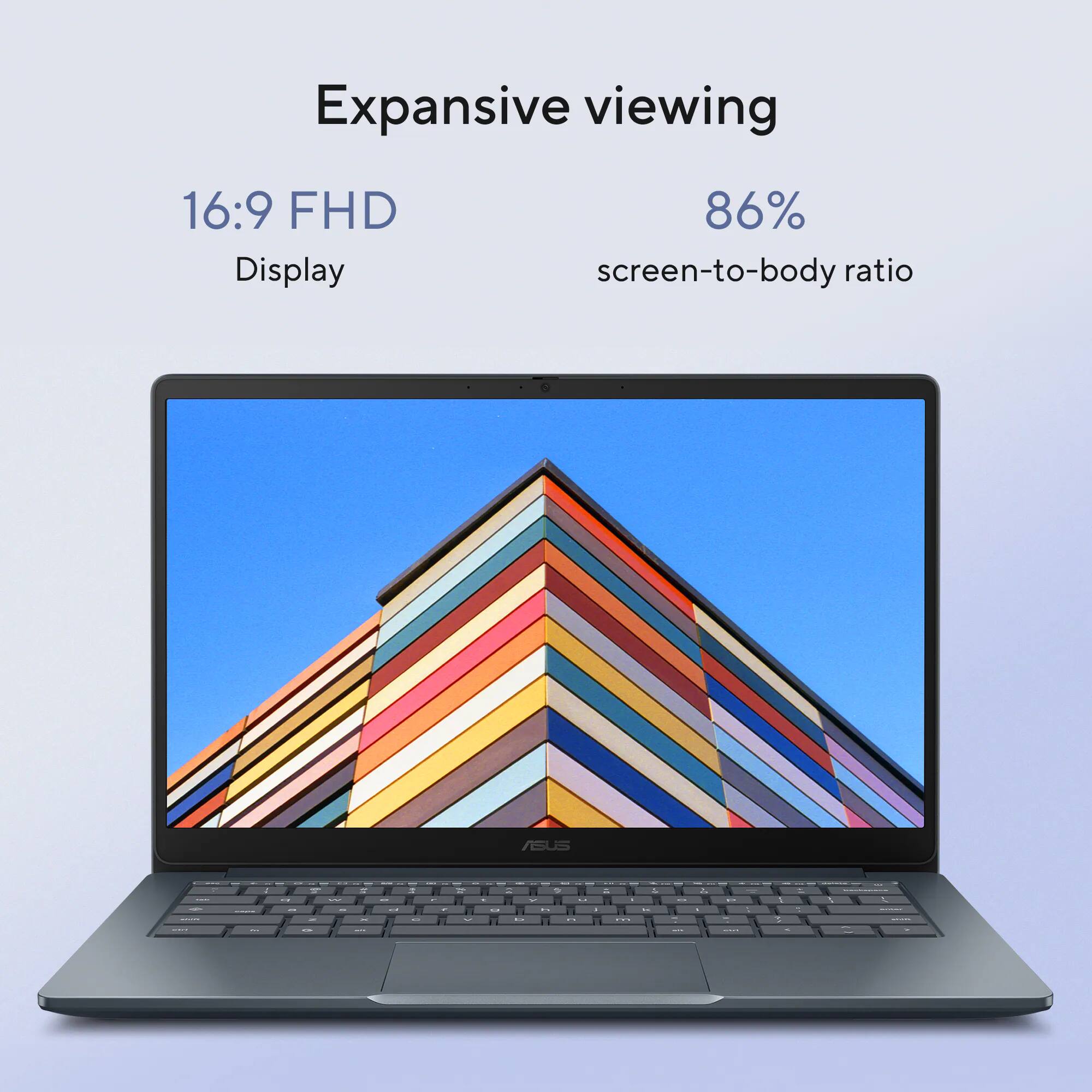 Expansive viewing  
16:9 FHD Display  
86% screen-to-body ratio  
ASUS