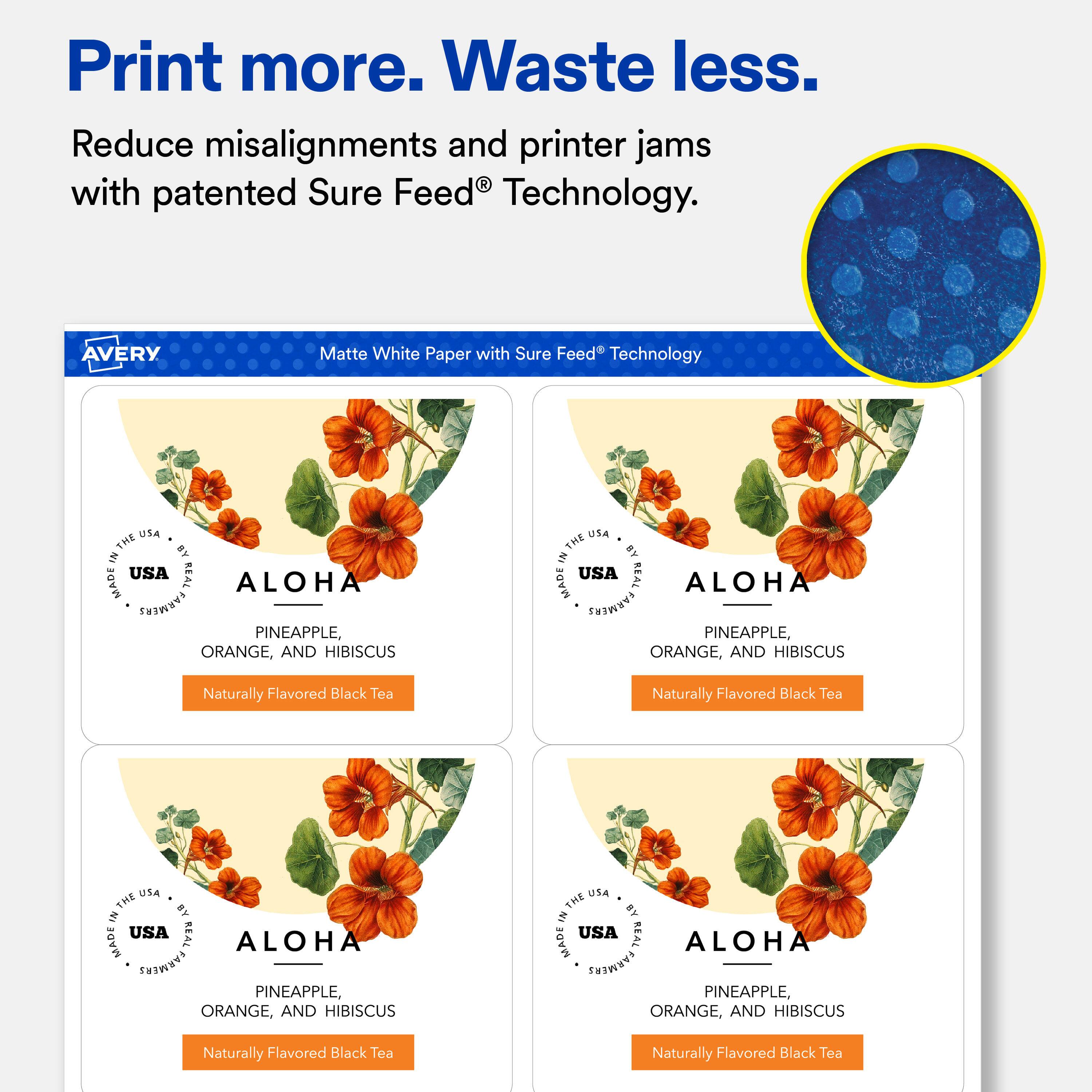 Print more. Waste less.  
Reduce misalignments and printer jams with patented Sure Feed® Technology.  

AVERY  
Matte White Paper with Sure Feed® Technology  

USA THE BY IN USA REAL MADE ALOHA FARMERS PINEAPPLE, ORANGE, AND HIBISCUS  
Naturally Flavored Black Tea