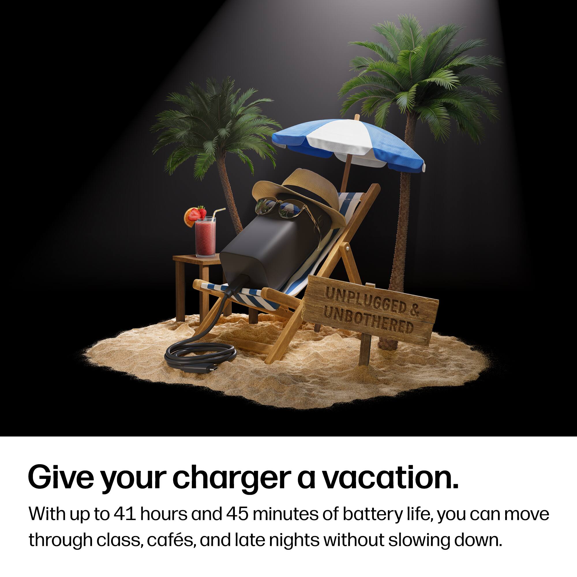 UNPLUGGED & UNBOTHERED

Give your charger a vacation.

With up to 41 hours and 45 minutes of battery life, you can move through class, cafés, and late nights without slowing down.