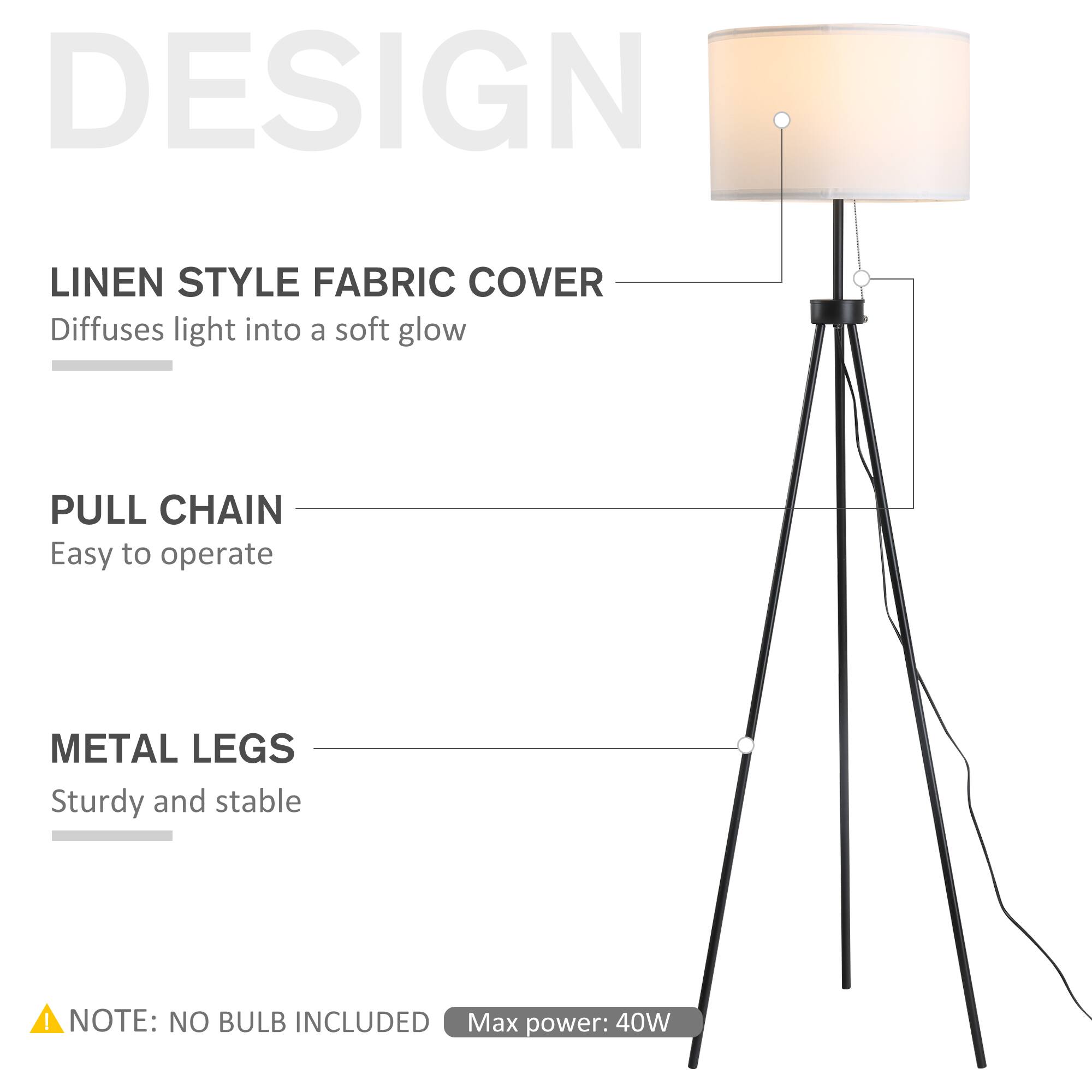 DESIGN

LINEN STYLE FABRIC COVER
- Diffuses light into a soft glow

PULL CHAIN
- Easy to operate

METAL LEGS
- Sturdy and stable

NOTE: NO BULB INCLUDED
- Max power: 40W
