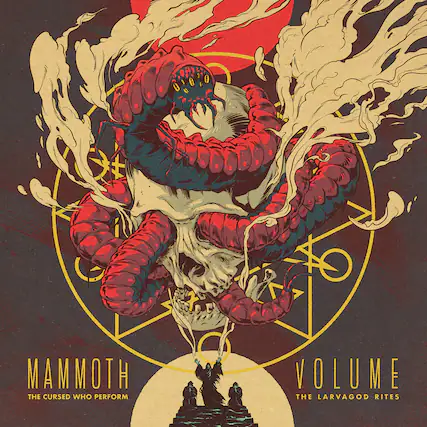 MAMMOTH
THE CURSED WHO PERFORM
VOLUME
THE LARVAGOD RITES