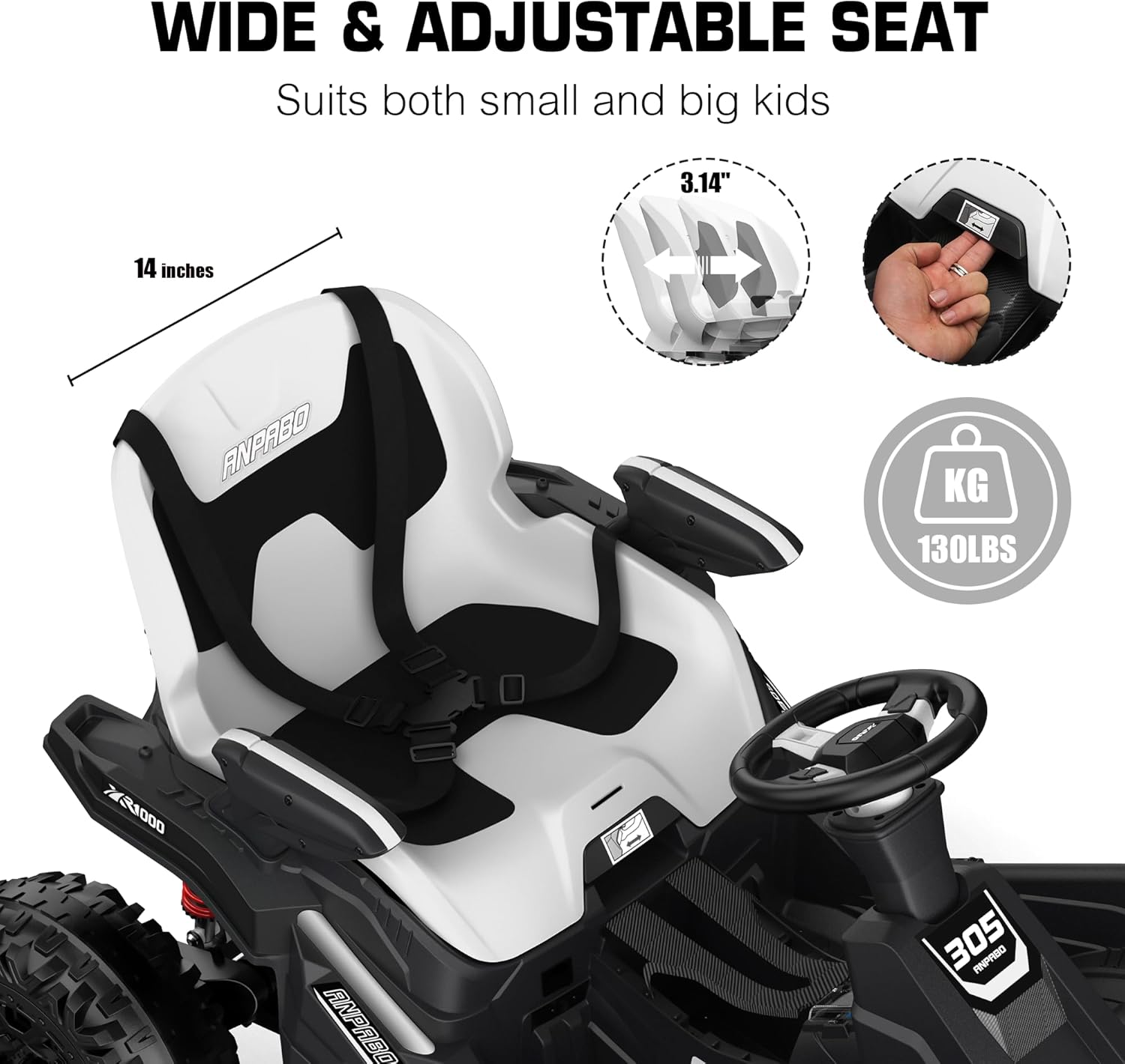WIDE & ADJUSTABLE SEAT  
Suits both small and big kids

3.14"  
14 inches  
ANPABO  
KG 130LBS  
7/31000  
=  
ANPABO  
305 ANPABO
