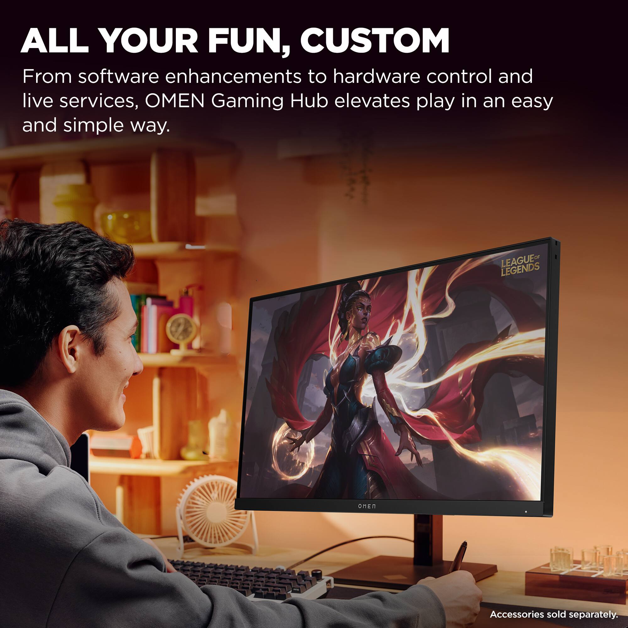 ALL YOUR FUN, CUSTOM

From software enhancements to hardware control and live services, OMEN Gaming Hub elevates play in an easy and simple way.

LEAGUE OF LEGENDS

Accessories sold separately.