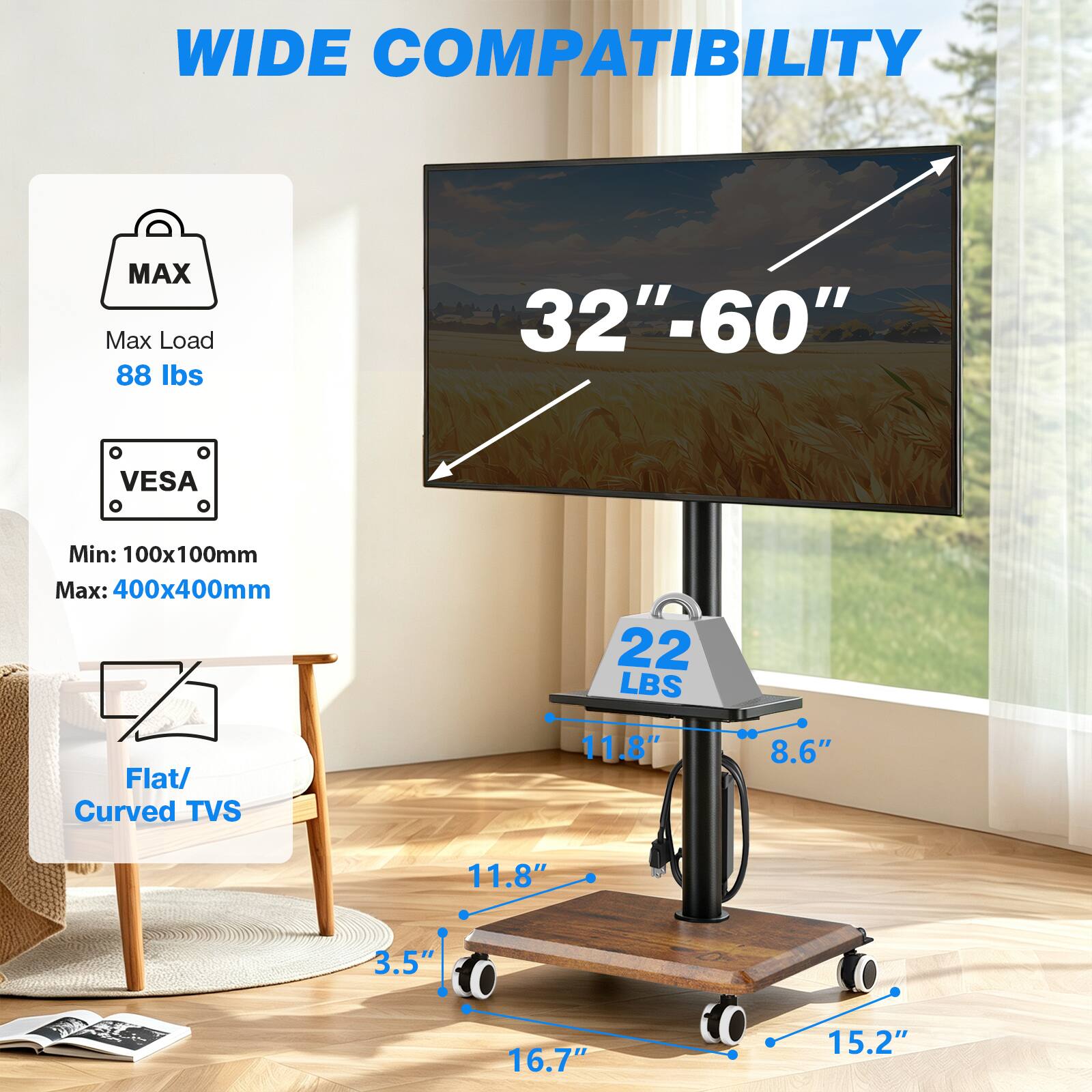 WIDE COMPATIBILITY

MAX Max Load 88 lbs

32"-60"

VESA
Min: 100x100mm
Max: 400x400mm

A Flat/ Curved TVS

22 LBS

11.8"
8.6"
11.8"
3.5"
16.7"
15.2"